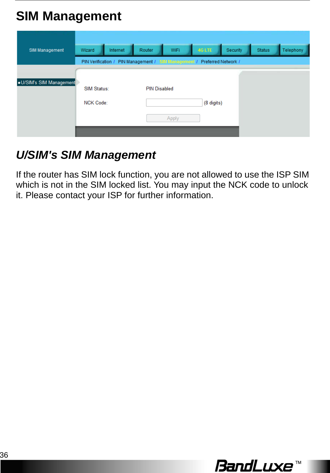 4G LTE Setup 36  SIM Management  U/SIM&apos;s SIM Management   If the router has SIM lock function, you are not allowed to use the I S P   SIM which is not in the SIM locked list. You may input the NCK code to unlock it. Please contact your ISP for further information.    