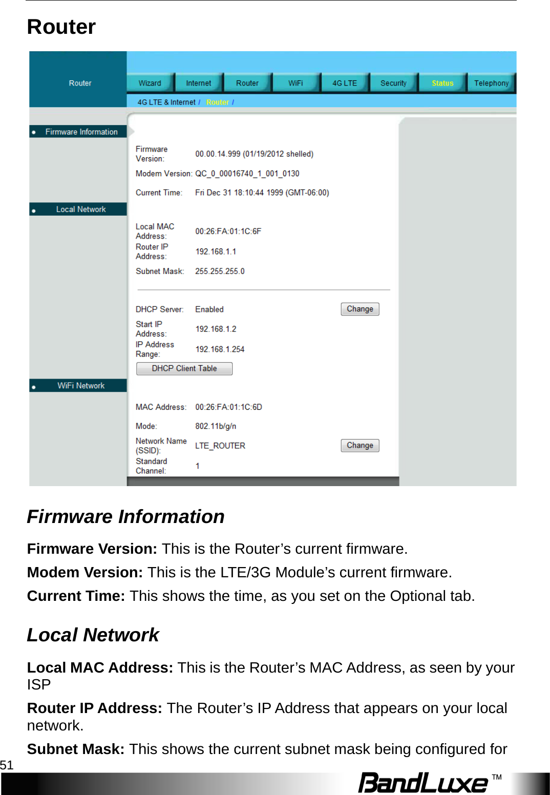  Status 51 Router  Firmware Information Firmware Version: This is the Router’s current firmware. Modem Version: This is the L T E /3G Module’s current firmware. Current Time: This shows the time, as you set on the Optional tab. Local Network Local MAC Address: This is the Router’s MAC Address, as seen by your ISP Router IP Address: The Router’s IP Address that appears on your local network. Subnet Mask: This shows the current subnet mask being configured for 