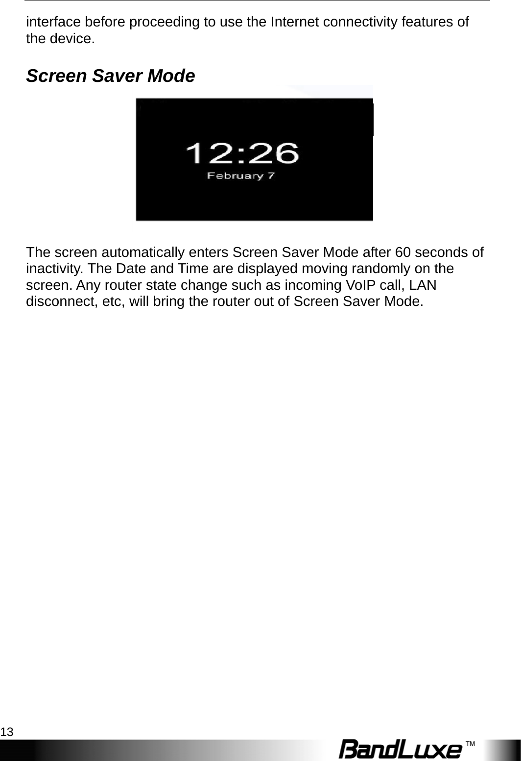  Installation 13 interface before proceeding to use the Internet connectivity features of the device. Screen Saver Mode   The screen automatically enters Screen Saver Mode after 60 seconds of inactivity. The Date and Time are displayed moving randomly on the screen. Any router state change such as incoming VoIP call, LAN disconnect, etc, will bring the router out of Screen Saver Mode. PIN enabled Act via Web 