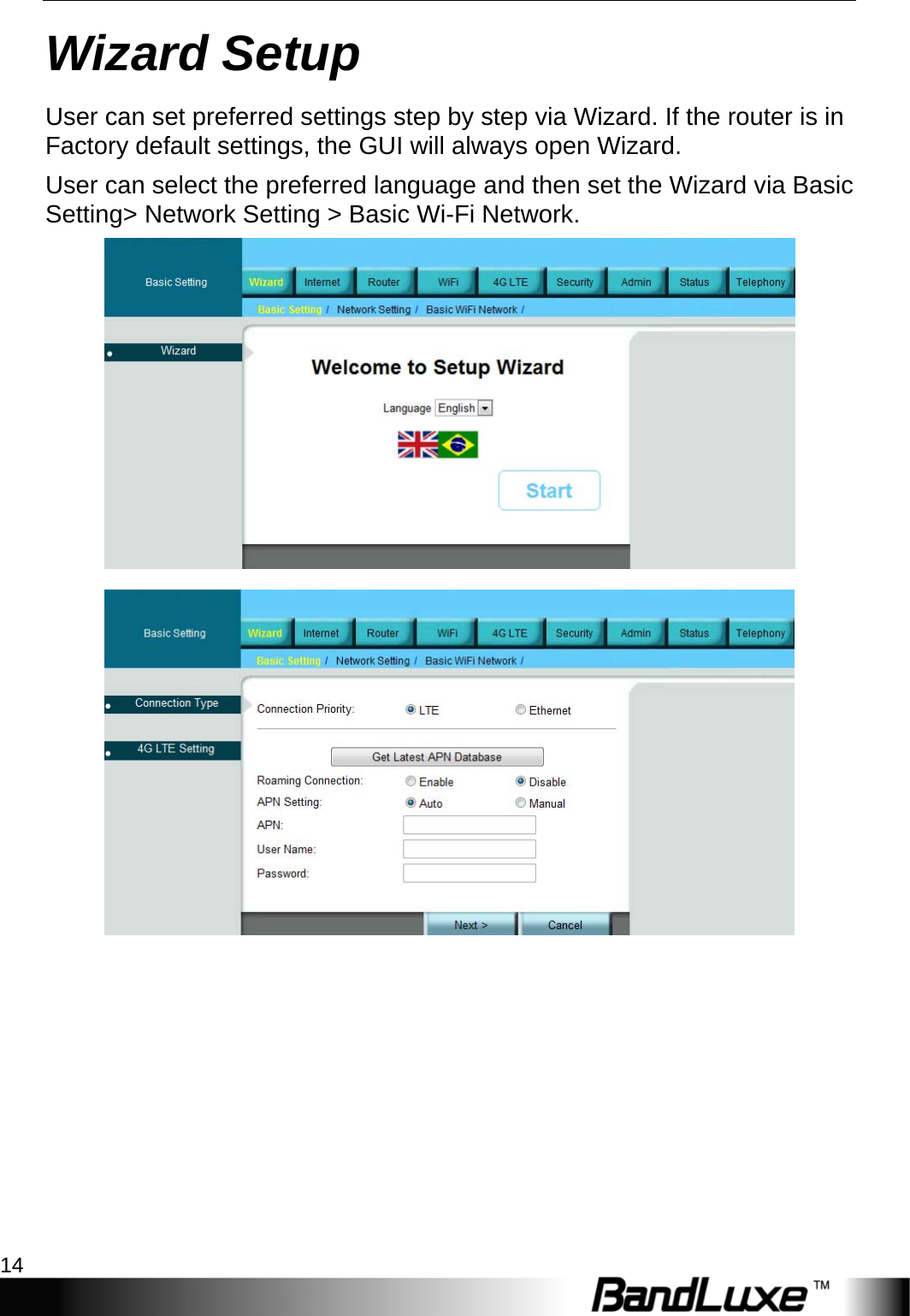 Wizard Setup 14  Wizard Setup User can set preferred settings step by step via Wizard. If the router is in Factory default settings, the GUI will always open Wizard. User can select the preferred language and then set the Wizard via Basic Setting&gt; Network Setting &gt; Basic Wi-Fi Network.   