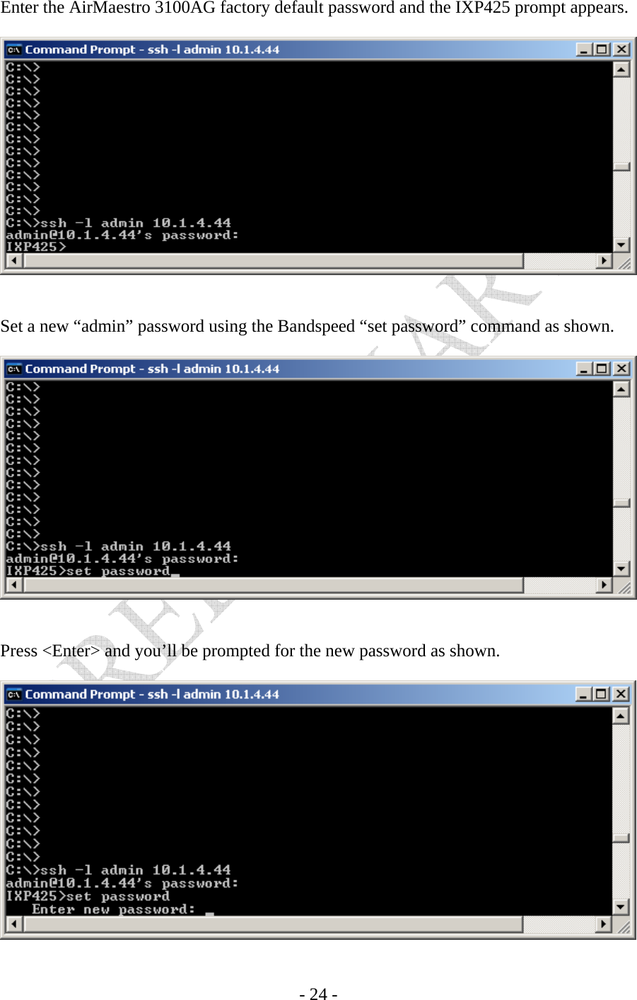    - 24 - Enter the AirMaestro 3100AG factory default password and the IXP425 prompt appears.     Set a new “admin” password using the Bandspeed “set password” command as shown.     Press &lt;Enter&gt; and you’ll be prompted for the new password as shown.   
