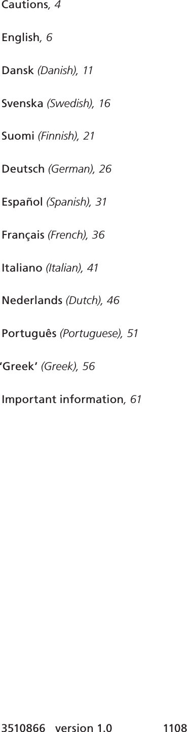 Cautions, 4English, 6 Dansk (Danish), 11 Svenska (Swedish), 16 Suomi (Finnish), 21 Deutsch (German), 26 Español (Spanish), 31Français (French), 36 Italiano (Italian), 41Nederlands (Dutch), 46 Português (Portuguese), 51‘Greek’ (Greek), 56Important information, 613510866   version 1.0  1108