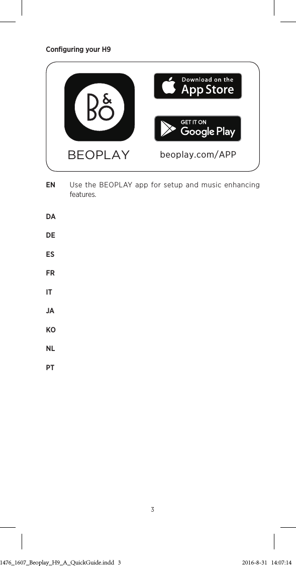 Configuring your H9EN   Use the BEOPLAY app for setup and music enhancing features.DA DE ES FR IT  JA KO  NL PT BEOPLAY beoplay.com/APP33511476_1607_Beoplay_H9_A_QuickGuide.indd   3 2016-8-31   14:07:14