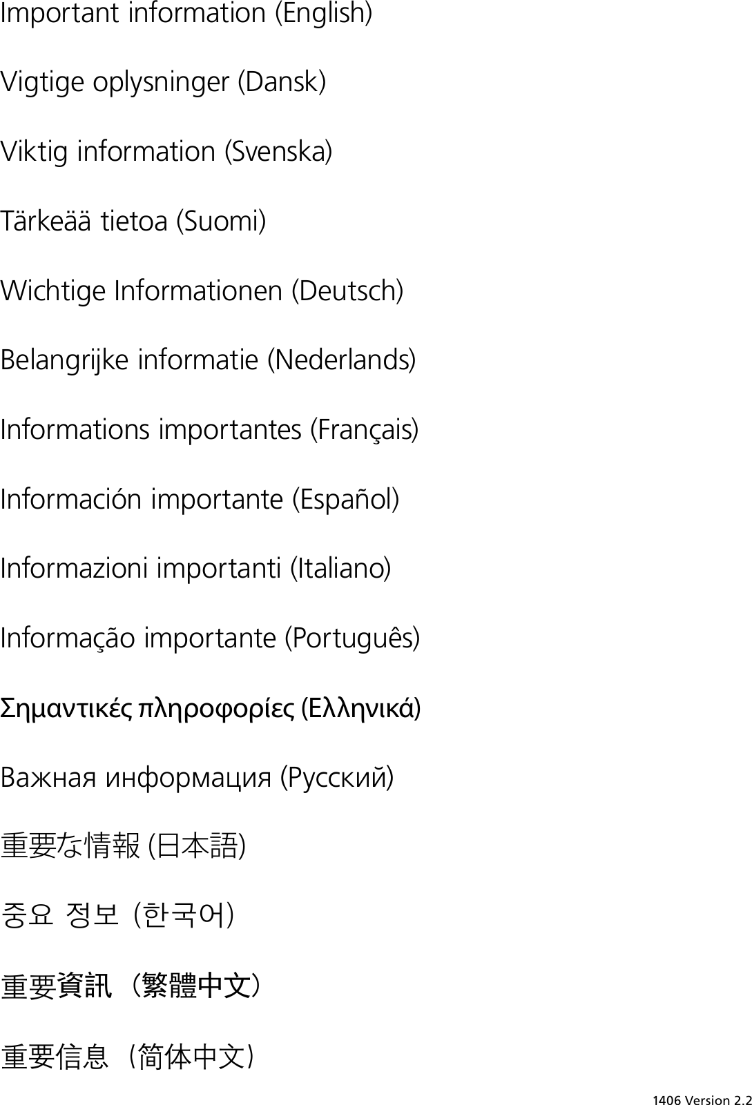 Important information (English) Vigtige oplysninger (Dansk) Viktig information (Svenska) Tärkeää tietoa (Suomi)Wichtige Informationen (Deutsch) Belangrijke informatie (Nederlands) Informations importantes (Français) Información importante (Español) Informazioni importanti (Italiano) Informação importante (Português) Σηαντικέ πληροφορίε (Ελληνικά) Важная информация (Русский) 重要な情報 (日本語) 중요 정보 (한국어) 重要資訊 (繁體中文) 重要信息 (简体中文)1406 Version 2.2