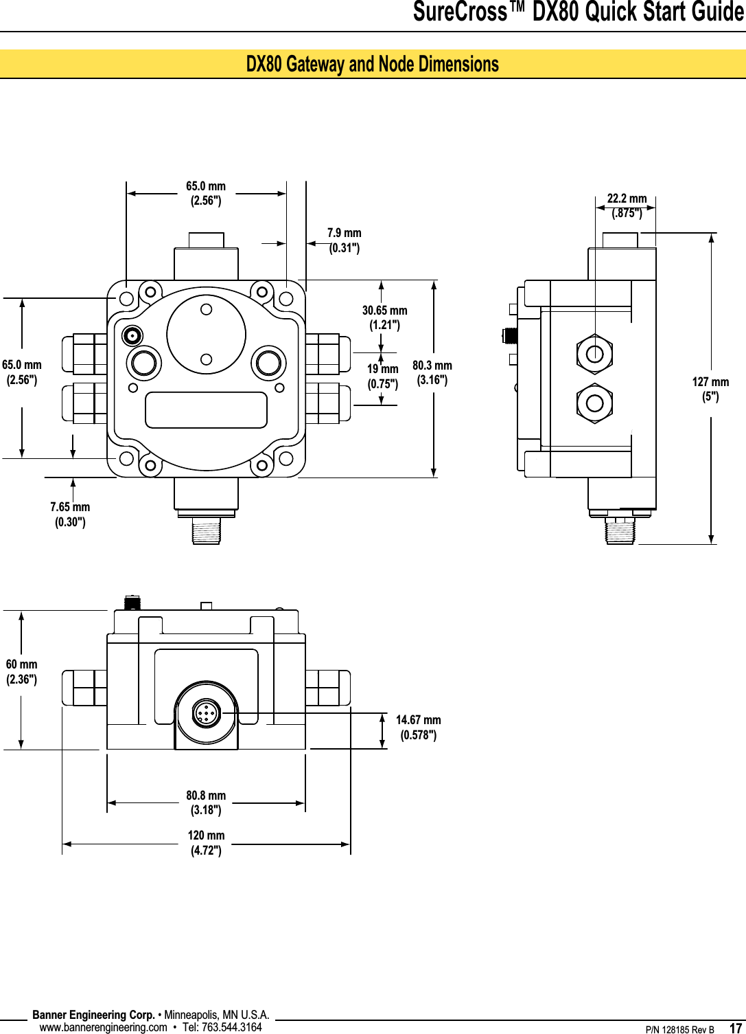 SureCross™ DX80 Quick Start Guide    P/N 128185 Rev B      17 Banner Engineering Corp. • Minneapolis, MN U.S.A.www.bannerengineering.com  •  Tel: 763.544.3164DX80 Gateway and Node Dimensions65.0 mm(2.56&quot;)65.0 mm(2.56&quot;)80.3 mm(3.16&quot;)80.8 mm(3.18&quot;)60 mm(2.36&quot;)120 mm(4.72&quot;)127 mm(5&quot;)19 mm(0.75&quot;)30.65 mm(1.21&quot;)22.2 mm(.875&quot;)7.9 mm(0.31&quot;)7.65 mm(0.30&quot;)14.67 mm(0.578&quot;)