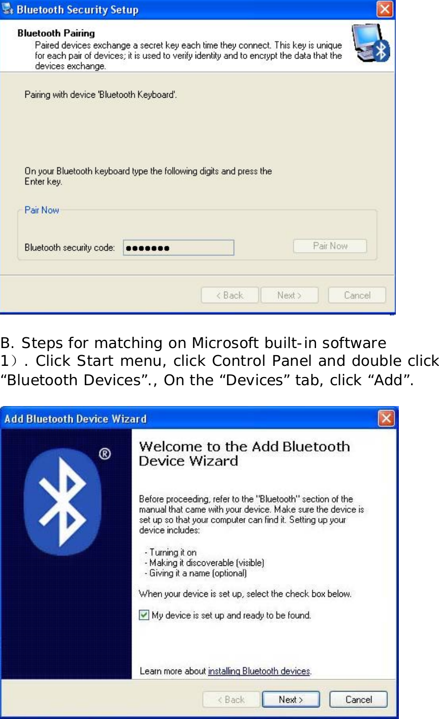    B. Steps for matching on Microsoft built-in software 1）. Click Start menu, click Control Panel and double click “Bluetooth Devices”., On the “Devices” tab, click “Add”.    