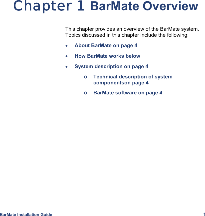  BarMate Installation Guide  1 Chapter 1 BarMate Overview This chapter provides an overview of the BarMate system. Topics discussed in this chapter include the following: • About BarMate on page 4 • How BarMate works below • System description on page 4 o Technical description of system componentson page 4 o BarMate software on page 4  