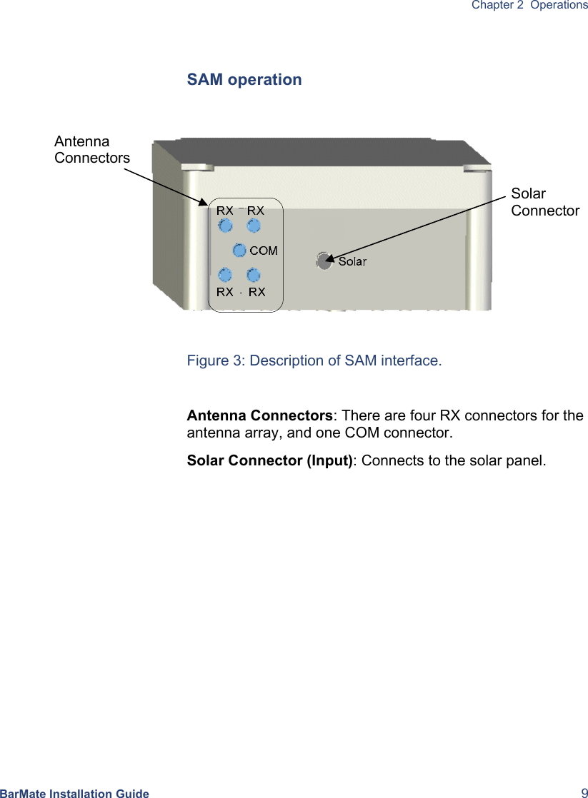  Chapter 2  Operations BarMate Installation Guide  9  SAM operation   Figure 3: Description of SAM interface.  Antenna Connectors: There are four RX connectors for the antenna array, and one COM connector.  Solar Connector (Input): Connects to the solar panel. Solar ConnectorAntenna Connectors 
