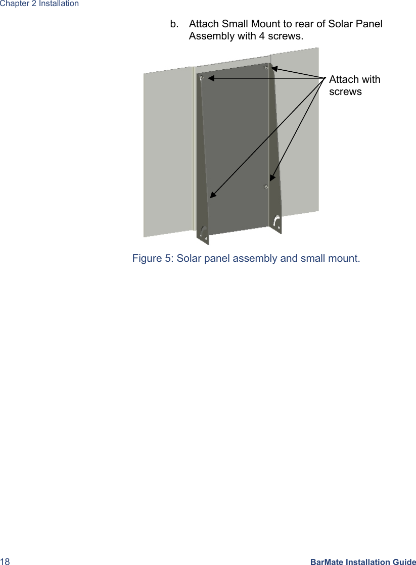 Chapter 2 Installation 18 BarMate Installation Guide b.  Attach Small Mount to rear of Solar Panel Assembly with 4 screws.  Figure 5: Solar panel assembly and small mount. Attach with screws 