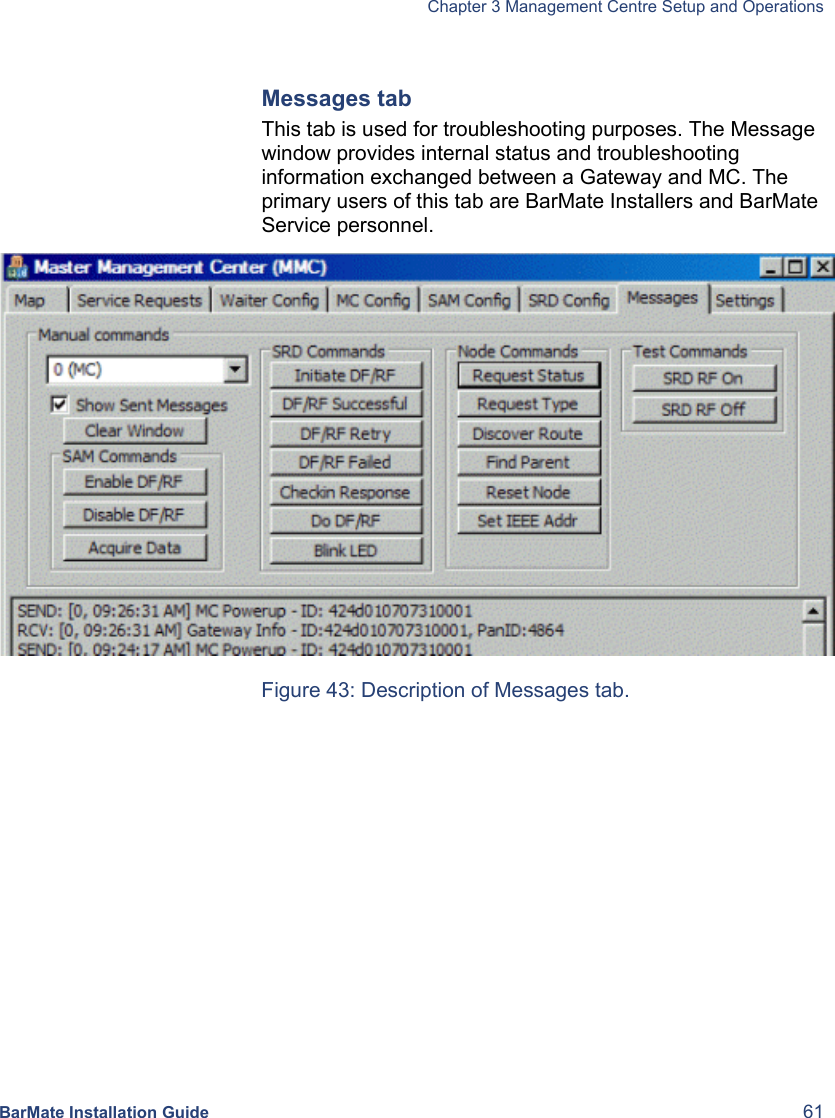   Chapter 3 Management Centre Setup and Operations  BarMate Installation Guide  61  Messages tab This tab is used for troubleshooting purposes. The Message window provides internal status and troubleshooting information exchanged between a Gateway and MC. The primary users of this tab are BarMate Installers and BarMate Service personnel.   Figure 43: Description of Messages tab. 