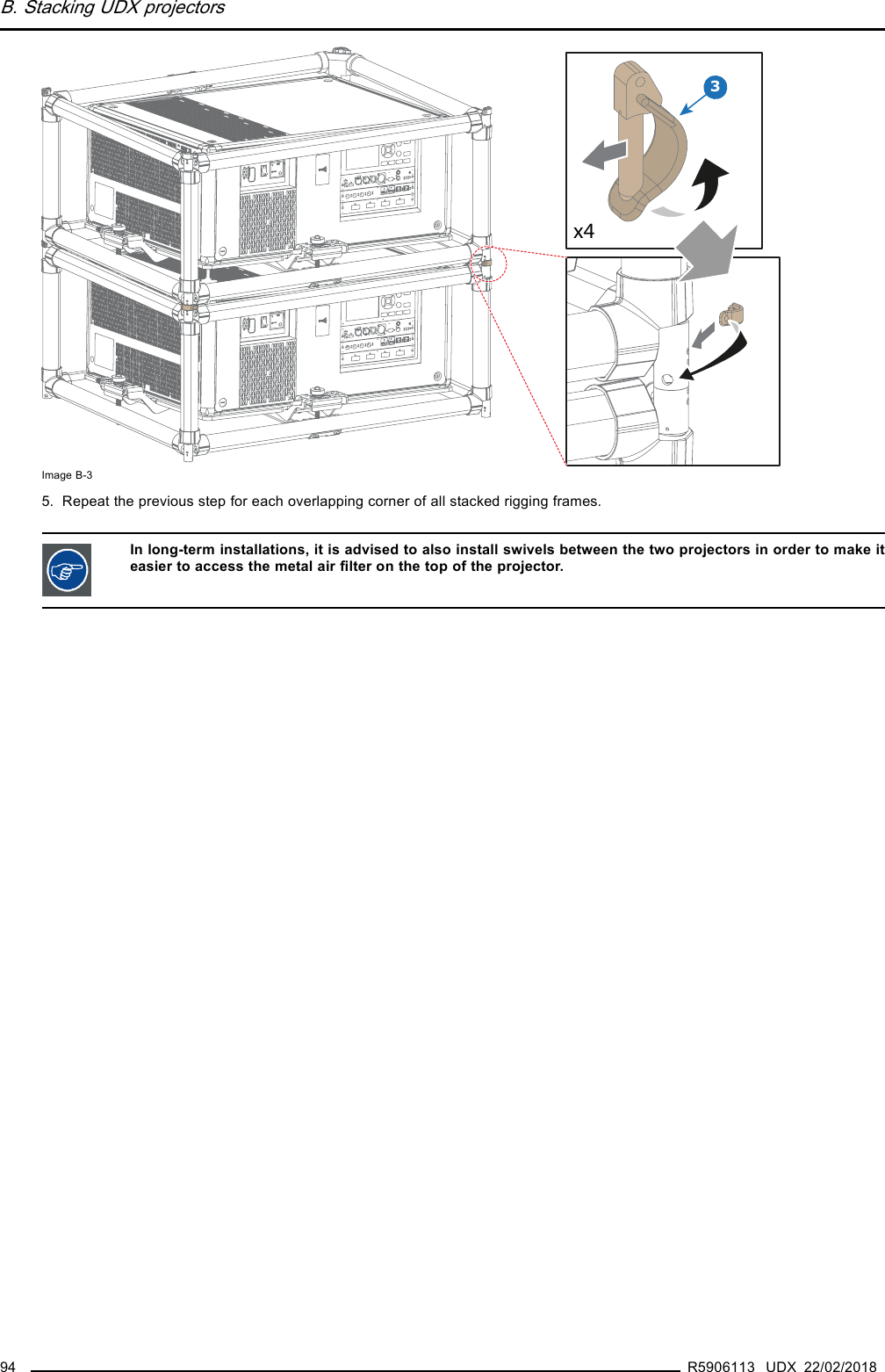 B. Stacking UDX projectors3x4Image B-35. Repeat the previous step for each overlapping corner of all stacked rigging frames.In long-term installations, it is advised to also install swivels between the two projectors in order to make iteasier to access the metal air ﬁlter on the top of the projector.94 R5906113 UDX 22/02/2018