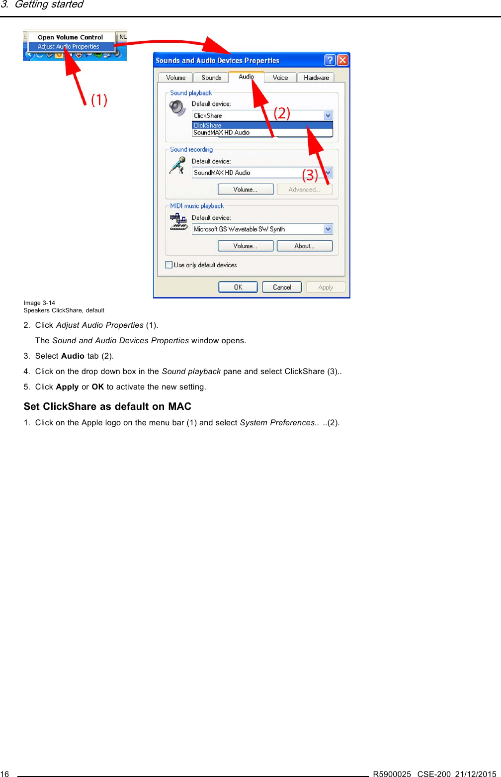 3. Getting startedImage 3-14Speakers ClickShare, default2. Click Adjust Audio Properties (1).The Sound and Audio Devices Properties window opens.3. Select Audio tab (2).4. Click on the drop down box in the Sound playback pane and select ClickShare (3)..5. Click Apply or OK to activate the new setting.Set ClickShare as default on MAC1. Click on the Apple logo on the menu bar (1) and select System Preferences.. ..(2).16 R5900025 CSE-200 21/12/2015