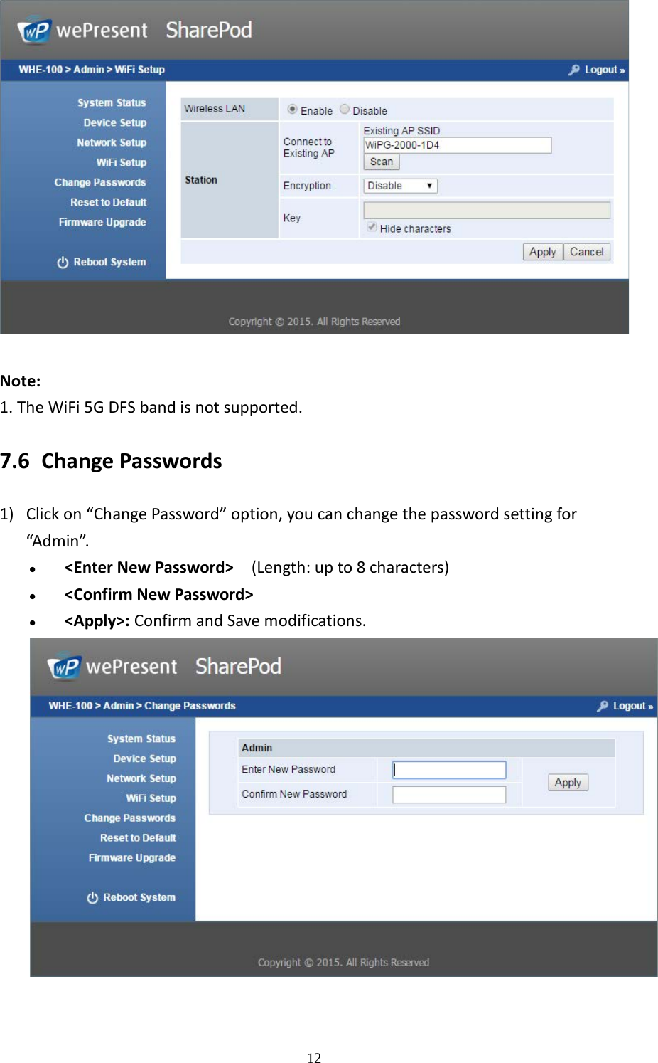   12   Note: 1. The WiFi 5G DFS band is not supported.   7.6 Change Passwords 1) Click on “Change Password” option, you can change the password setting for “Admin”.  &lt;Enter New Password&gt;  (Length: up to 8 characters)  &lt;Confirm New Password&gt;  &lt;Apply&gt;: Confirm and Save modifications.   