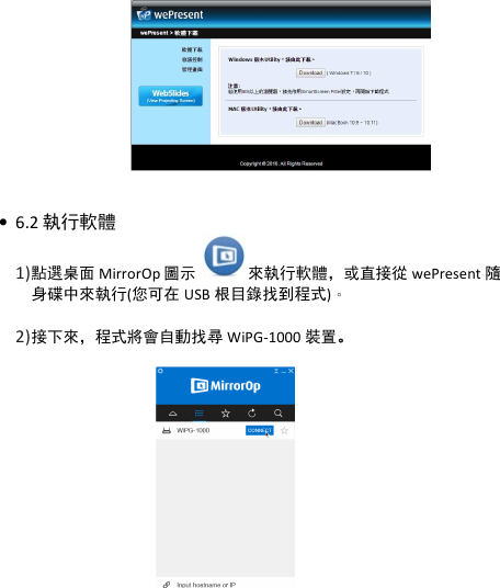 wePresent WiPG-1000P       • 6.2 執行軟體 1) 點選桌面 MirrorOp 圖示    來執行軟體，或直接從 wePresent 隨身碟中來執行(您可在 USB 根目錄找到程式)。  2) 接下來，程式將會自動找尋 WiPG-1000 裝置。。。。               