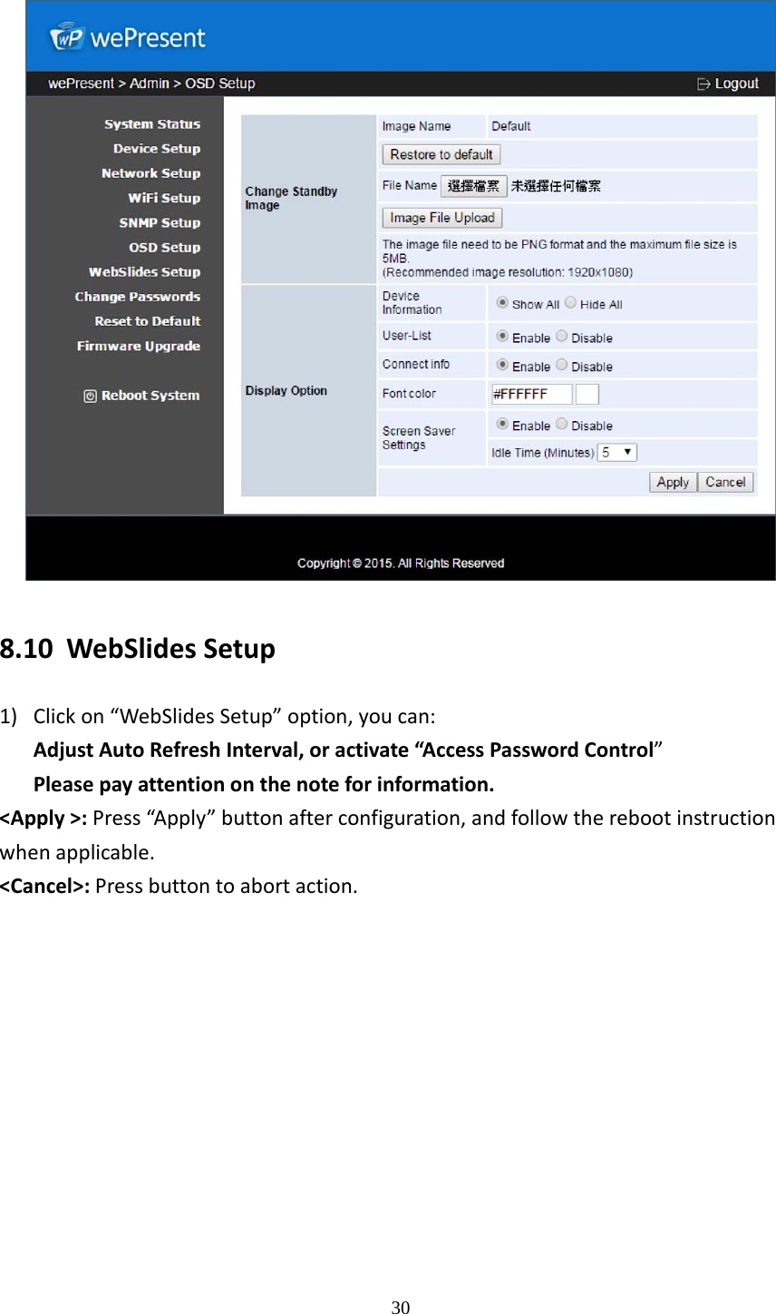   308.10 WebSlidesSetup1) Clickon“WebSlidesSetup”option,youcan:AdjustAutoRefreshInterval,oractivate“AccessPasswordControl”Pleasepayattentiononthenoteforinformation.&lt;Apply&gt;:Press“Apply”buttonafterconfiguration,andfollowtherebootinstructionwhenapplicable.&lt;Cancel&gt;:Pressbuttontoabortaction.