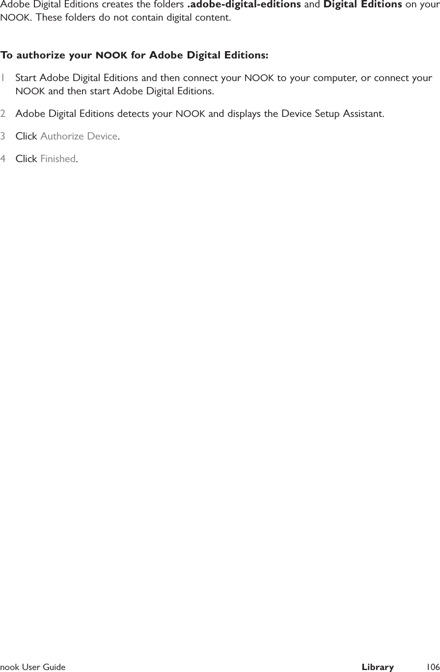  nook User Guide  Library 106Adobe Digital Editions creates the folders .adobe-digital-editions and Digital Editions on your NOOK. These folders do not contain digital content.To authorize your NOOK for Adobe Digital Editions:1  Start Adobe Digital Editions and then connect your NOOK to your computer, or connect your NOOK and then start Adobe Digital Editions.2  Adobe Digital Editions detects your NOOK and displays the Device Setup Assistant.3  Click Authorize Device.4  Click Finished.