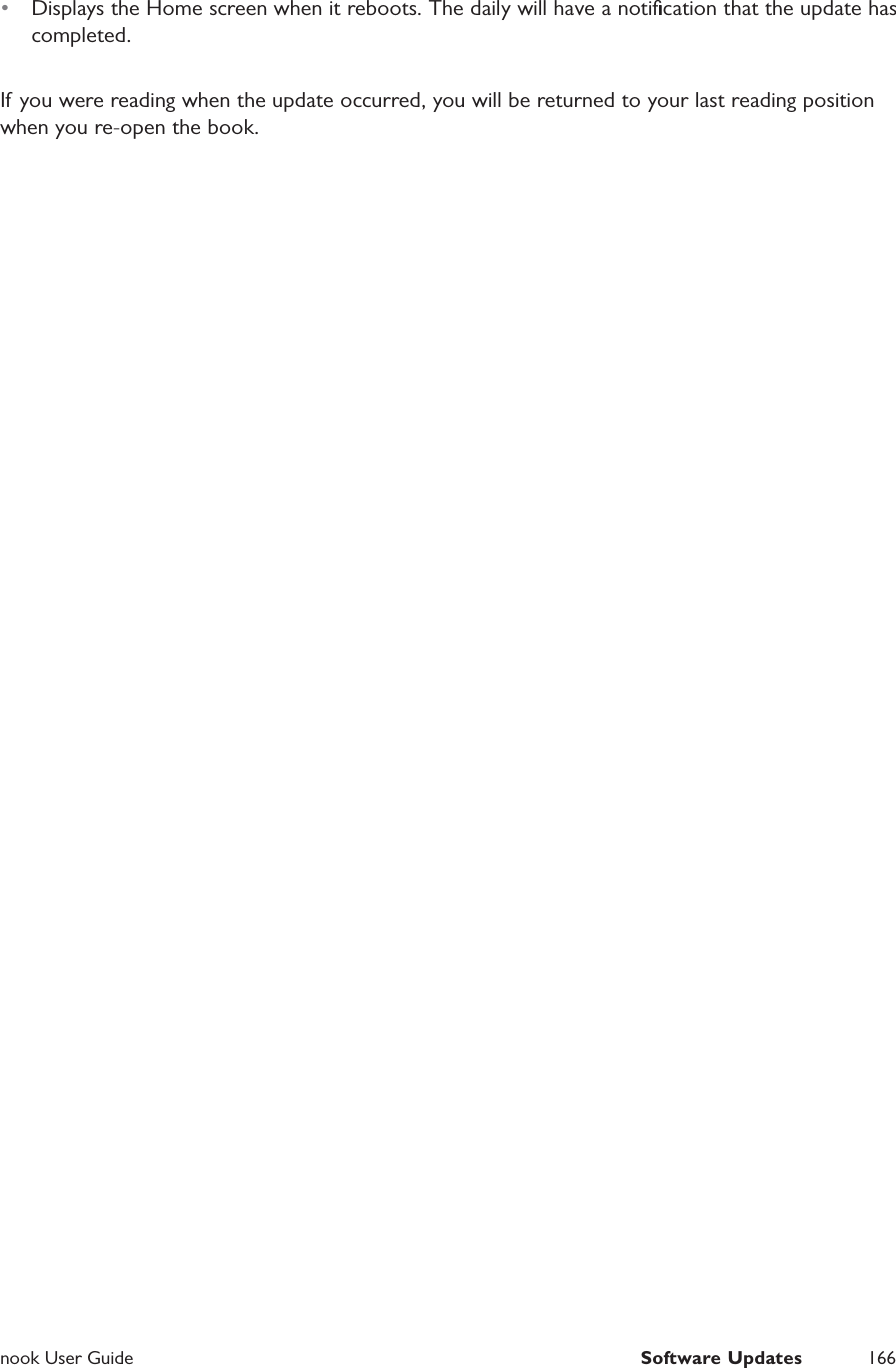  nook User Guide  Software Updates 166&bull;  Displays the Home screen when it reboots. The daily will have a notiﬁcation that the update has completed.If you were reading when the update occurred, you will be returned to your last reading position when you re-open the book. 