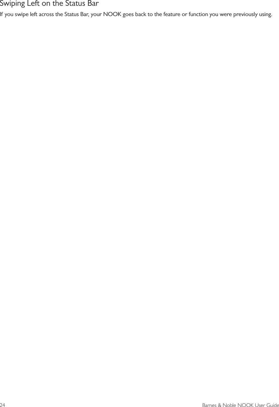 24  Barnes &amp; Noble NOOK User GuideSwiping Left on the Status BarIf you swipe left across the Status Bar, your NOOK goes back to the feature or function you were previously using.