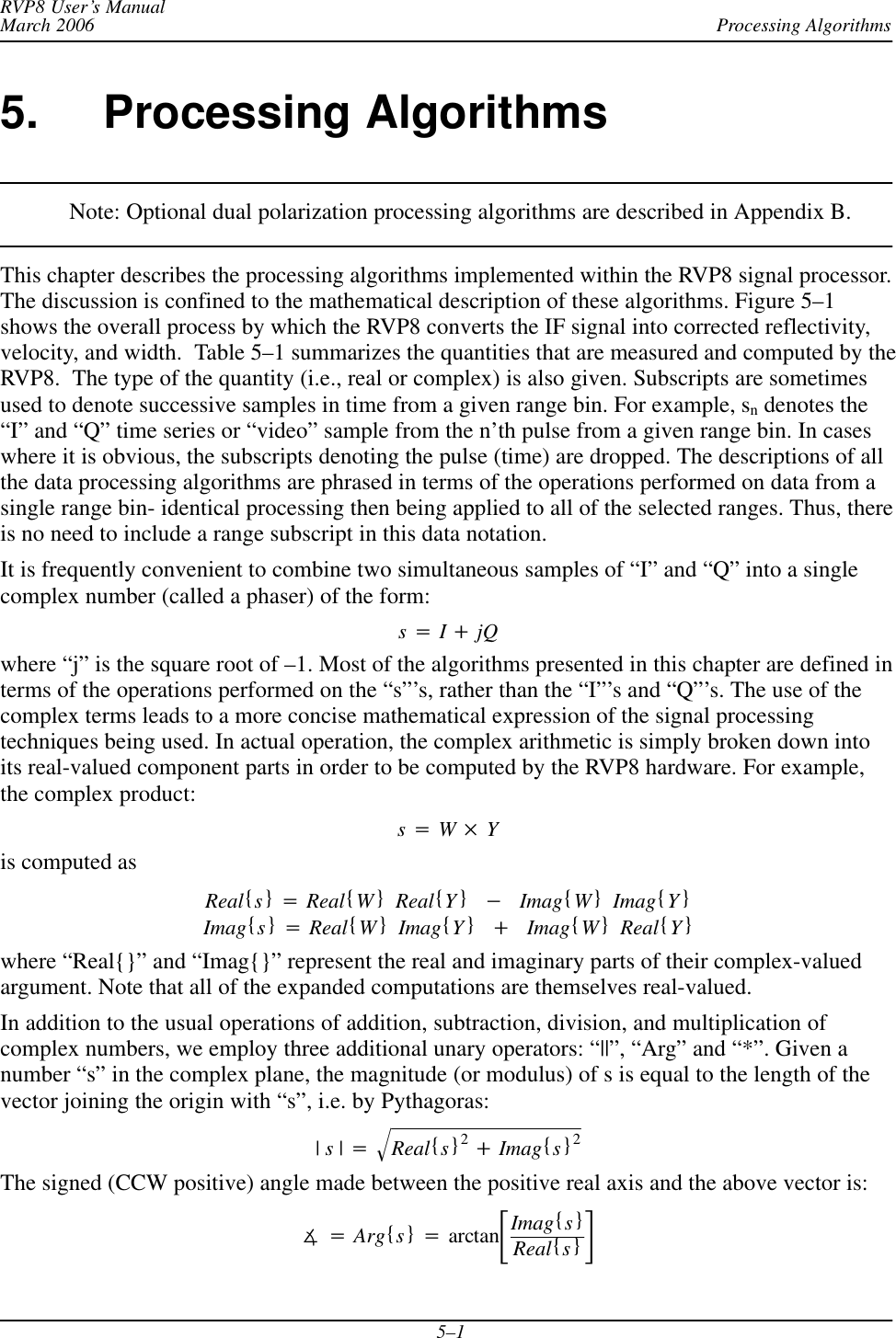 Processing AlgorithmsRVP8 User’s ManualMarch 20065–15. Processing AlgorithmsNote: Optional dual polarization processing algorithms are described in Appendix B.This chapter describes the processing algorithms implemented within the RVP8 signal processor.The discussion is confined to the mathematical description of these algorithms. Figure 5–1shows the overall process by which the RVP8 converts the IF signal into corrected reflectivity,velocity, and width.  Table 5–1 summarizes the quantities that are measured and computed by theRVP8.  The type of the quantity (i.e., real or complex) is also given. Subscripts are sometimesused to denote successive samples in time from a given range bin. For example, sn denotes the“I” and “Q” time series or “video” sample from the n’th pulse from a given range bin. In caseswhere it is obvious, the subscripts denoting the pulse (time) are dropped. The descriptions of allthe data processing algorithms are phrased in terms of the operations performed on data from asingle range bin- identical processing then being applied to all of the selected ranges. Thus, thereis no need to include a range subscript in this data notation.It is frequently convenient to combine two simultaneous samples of “I” and “Q” into a singlecomplex number (called a phaser) of the form:s+I)jQwhere “j” is the square root of –1. Most of the algorithms presented in this chapter are defined interms of the operations performed on the “s”’s, rather than the “I”’s and “Q”’s. The use of thecomplex terms leads to a more concise mathematical expression of the signal processingtechniques being used. In actual operation, the complex arithmetic is simply broken down intoits real-valued component parts in order to be computed by the RVP8 hardware. For example,the complex product:s+W Yis computed asReal{s}+Real{W}Real{Y}*Imag{W}Imag{Y}Imag{s}+Real{W}Imag{Y})Imag{W}Real{Y}where “Real{}” and “Imag{}” represent the real and imaginary parts of their complex-valuedargument. Note that all of the expanded computations are themselves real-valued.In addition to the usual operations of addition, subtraction, division, and multiplication ofcomplex numbers, we employ three additional unary operators: “||”, “Arg” and “*”. Given anumber “s” in the complex plane, the magnitude (or modulus) of s is equal to the length of thevector joining the origin with “s”, i.e. by Pythagoras:|s|+Real{s}2)Imag{s}2ǸThe signed (CCW positive) angle made between the positive real axis and the above vector is:ë+Arg{s}+arctanƪImag{s}Real{s}ƫ