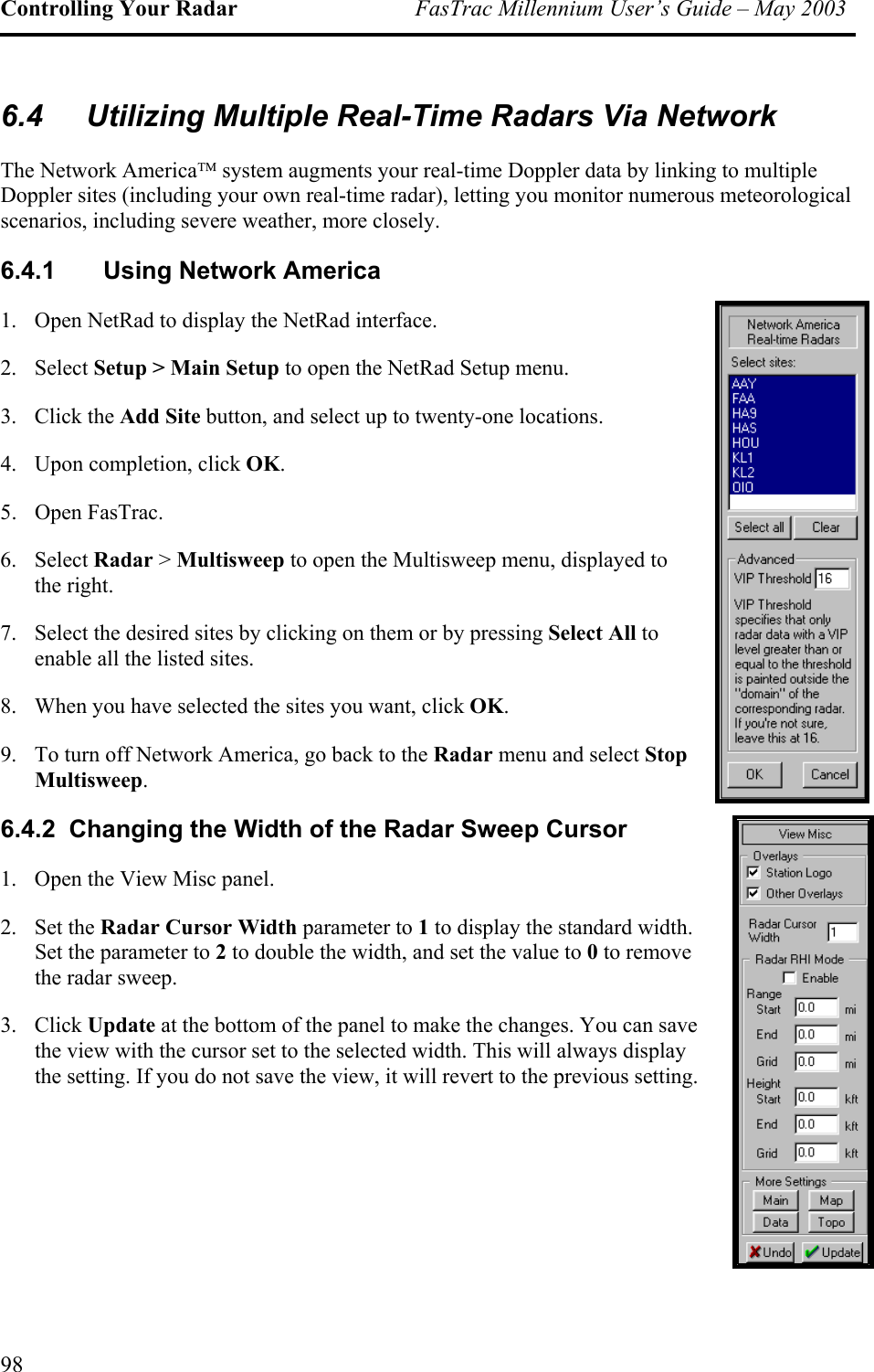 Controlling Your Radar  FasTrac Millennium User’s Guide – May 2003 6.4  Utilizing Multiple Real-Time Radars Via Network The Network America system augments your real-time Doppler data by linking to multiple Doppler sites (including your own real-time radar), letting you monitor numerous meteorological scenarios, including severe weather, more closely. 6.4.1  Using Network America 1.  Open NetRad to display the NetRad interface. 2. Select Setup &gt; Main Setup to open the NetRad Setup menu. 3. Click the Add Site button, and select up to twenty-one locations. 4.  Upon completion, click OK. 5.  Open FasTrac.  6. Select Radar &gt; Multisweep to open the Multisweep menu, displayed to the right. 7.  Select the desired sites by clicking on them or by pressing Select All to enable all the listed sites.  8.  When you have selected the sites you want, click OK.  9.  To turn off Network America, go back to the Radar menu and select Stop Multisweep. 6.4.2  Changing the Width of the Radar Sweep Cursor 1.  Open the View Misc panel. 2. Set the Radar Cursor Width parameter to 1 to display the standard width. Set the parameter to 2 to double the width, and set the value to 0 to remove the radar sweep. 3. Click Update at the bottom of the panel to make the changes. You can save the view with the cursor set to the selected width. This will always display the setting. If you do not save the view, it will revert to the previous setting. 98 