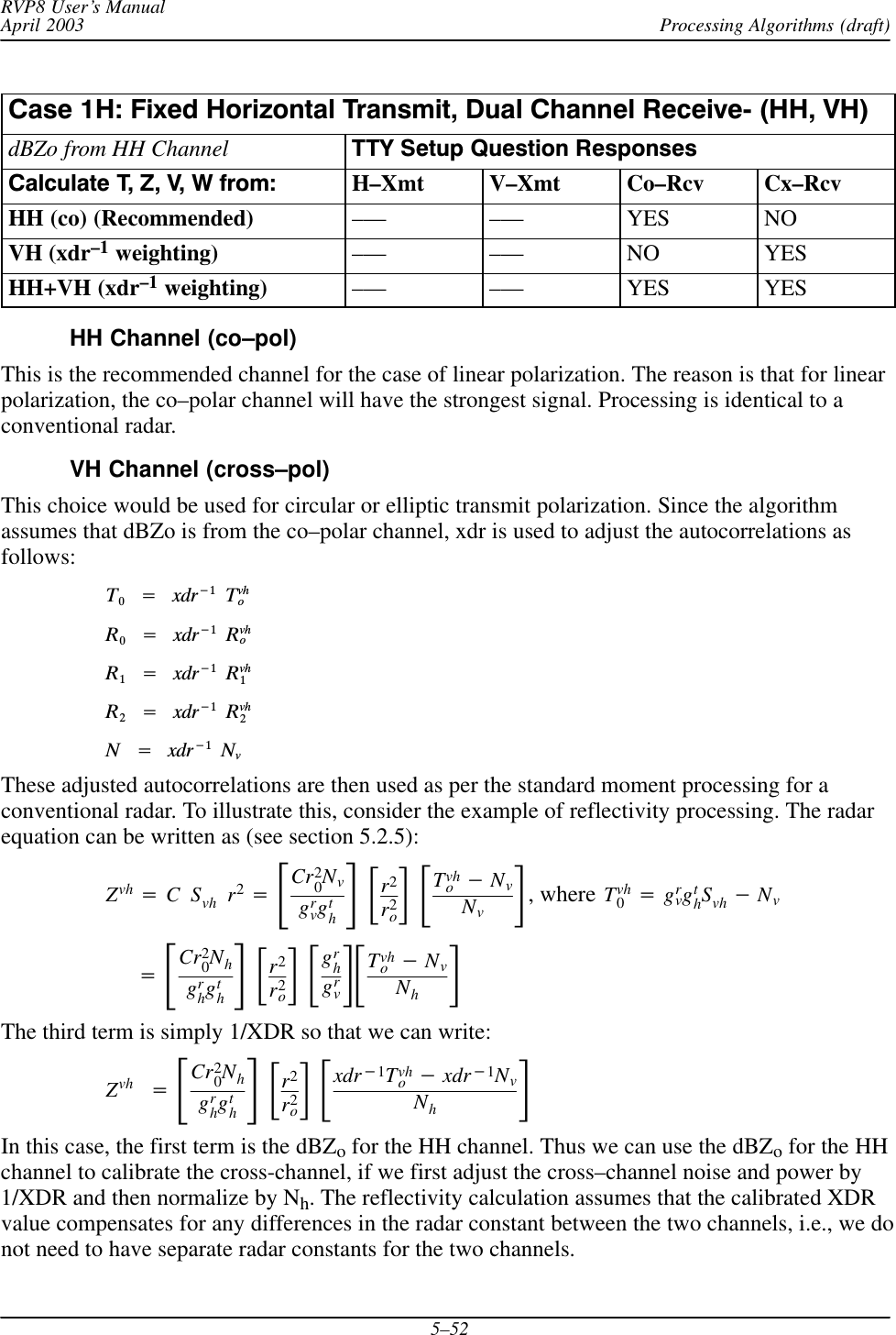 Processing Algorithms (draft)RVP8 User’s ManualApril 20035–52Case 1H: Fixed Horizontal Transmit, Dual Channel ReceiveĆ (HH, VH)dBZo from HH Channel TTY Setup Question ResponsesCalculate T, Z, V, W from: H–Xmt V–Xmt Co–Rcv Cx–RcvHH (co) (Recommended) ––– ––– YES NOVH (xdr–1 weighting) ––– ––– NO YESHH+VH (xdr–1 weighting) ––– ––– YES YESHH Channel (co–pol)This is the recommended channel for the case of linear polarization. The reason is that for linearpolarization, the co–polar channel will have the strongest signal. Processing is identical to aconventional radar.VH Channel (cross–pol)This choice would be used for circular or elliptic transmit polarization. Since the algorithmassumes that dBZo is from the co–polar channel, xdr is used to adjust the autocorrelations asfollows:T0Ą+Ąxdr*1ĄTvhoR0Ą+Ąxdr*1ĄRvhoR1Ą+Ąxdr*1ĄRvh1R2Ą+Ąxdr*1ĄRvh2NĄ+Ąxdr*1ĄNvThese adjusted autocorrelations are then used as per the standard moment processing for aconventional radar. To illustrate this, consider the example of reflectivity processing. The radarequation can be written as (see section 5.2.5):Zvh +CSvh r2+ƪCr20Nvgrvgthƫƪr2r2oƫƪTvho*NvNvƫ, where Tvh0+grvgthSvh *Nv+ƪCr20Nhgrhgthƫƪr2r2oƫƪgrhgrvƫƪTvho*NvNhƫThe third term is simply 1/XDR so that we can write:Zvh +ƪCr20Nhgrhgthƫƪr2r2oƫƪxdr*1Tvho*xdr*1NvNhƫIn this case, the first term is the dBZo for the HH channel. Thus we can use the dBZo for the HHchannel to calibrate the cross-channel, if we first adjust the cross–channel noise and power by1/XDR and then normalize by Nh. The reflectivity calculation assumes that the calibrated XDRvalue compensates for any differences in the radar constant between the two channels, i.e., we donot need to have separate radar constants for the two channels.