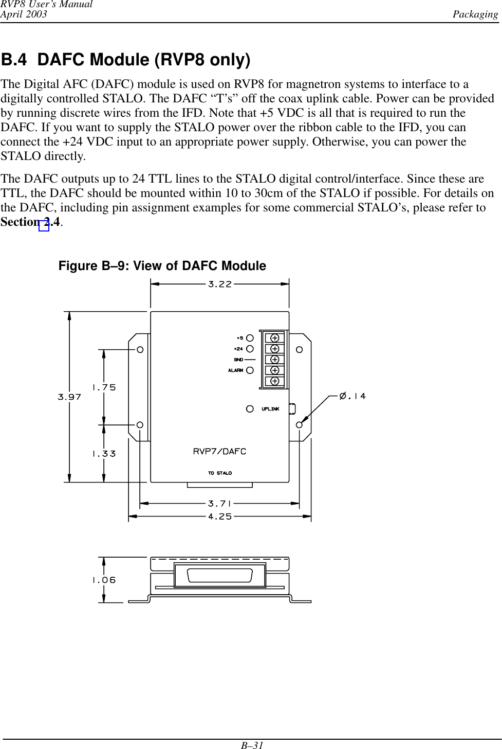 PackagingRVP8 User’s ManualApril 2003B–31B.4  DAFC Module (RVP8 only) The Digital AFC (DAFC) module is used on RVP8 for magnetron systems to interface to adigitally controlled STALO. The DAFC “T’s” off the coax uplink cable. Power can be providedby running discrete wires from the IFD. Note that +5 VDC is all that is required to run theDAFC. If you want to supply the STALO power over the ribbon cable to the IFD, you canconnect the +24 VDC input to an appropriate power supply. Otherwise, you can power theSTALO directly.The DAFC outputs up to 24 TTL lines to the STALO digital control/interface. Since these areTTL, the DAFC should be mounted within 10 to 30cm of the STALO if possible. For details onthe DAFC, including pin assignment examples for some commercial STALO’s, please refer toSection 2.4.Figure B–9: View of DAFC Module