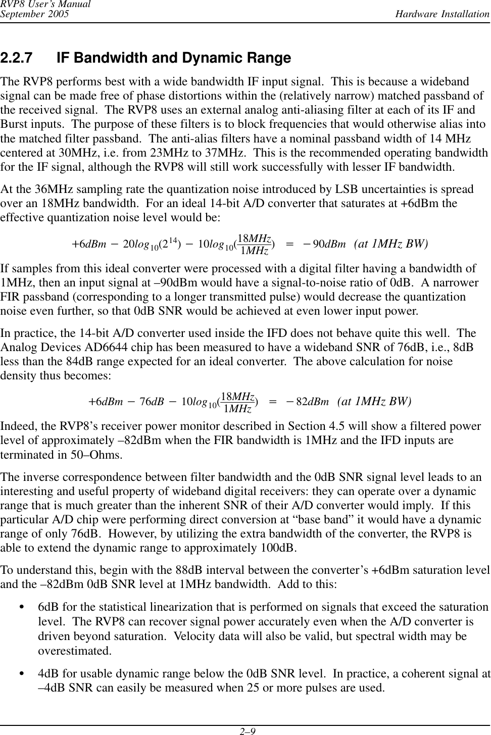 Hardware InstallationRVP8 User’s ManualSeptember 20052–92.2.7 IF Bandwidth and Dynamic RangeThe RVP8 performs best with a wide bandwidth IF input signal.  This is because a widebandsignal can be made free of phase distortions within the (relatively narrow) matched passband ofthe received signal.  The RVP8 uses an external analog anti-aliasing filter at each of its IF andBurst inputs.  The purpose of these filters is to block frequencies that would otherwise alias intothe matched filter passband.  The anti-alias filters have a nominal passband width of 14 MHzcentered at 30MHz, i.e. from 23MHz to 37MHz.  This is the recommended operating bandwidthfor the IF signal, although the RVP8 will still work successfully with lesser IF bandwidth.At the 36MHz sampling rate the quantization noise introduced by LSB uncertainties is spreadover an 18MHz bandwidth.  For an ideal 14-bit A/D converter that saturates at +6dBm theeffective quantization noise level would be:)6dBm *20log10(214)*10log10(18MHz1MHz )+*90dBm (at 1MHz BW)If samples from this ideal converter were processed with a digital filter having a bandwidth of1MHz, then an input signal at –90dBm would have a signal-to-noise ratio of 0dB.  A narrowerFIR passband (corresponding to a longer transmitted pulse) would decrease the quantizationnoise even further, so that 0dB SNR would be achieved at even lower input power.In practice, the 14-bit A/D converter used inside the IFD does not behave quite this well.  TheAnalog Devices AD6644 chip has been measured to have a wideband SNR of 76dB, i.e., 8dBless than the 84dB range expected for an ideal converter.  The above calculation for noisedensity thus becomes:)6dBm *76dB *10log10(18MHz1MHz )+*82dBm (at 1MHz BW)Indeed, the RVP8’s receiver power monitor described in Section 4.5 will show a filtered powerlevel of approximately –82dBm when the FIR bandwidth is 1MHz and the IFD inputs areterminated in 50–Ohms.The inverse correspondence between filter bandwidth and the 0dB SNR signal level leads to aninteresting and useful property of wideband digital receivers: they can operate over a dynamicrange that is much greater than the inherent SNR of their A/D converter would imply.  If thisparticular A/D chip were performing direct conversion at “base band” it would have a dynamicrange of only 76dB.  However, by utilizing the extra bandwidth of the converter, the RVP8 isable to extend the dynamic range to approximately 100dB.To understand this, begin with the 88dB interval between the converter’s +6dBm saturation leveland the –82dBm 0dB SNR level at 1MHz bandwidth.  Add to this:S6dB for the statistical linearization that is performed on signals that exceed the saturationlevel.  The RVP8 can recover signal power accurately even when the A/D converter isdriven beyond saturation.  Velocity data will also be valid, but spectral width may beoverestimated.S4dB for usable dynamic range below the 0dB SNR level.  In practice, a coherent signal at–4dB SNR can easily be measured when 25 or more pulses are used.