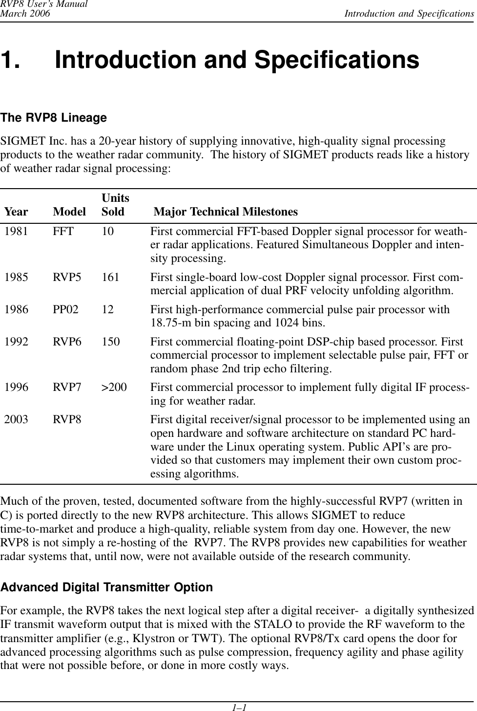 Introduction and SpecificationsRVP8 User’s ManualMarch 20061–11. Introduction and SpecificationsThe RVP8 LineageSIGMET Inc. has a 20-year history of supplying innovative, high-quality signal processingproducts to the weather radar community.  The history of SIGMET products reads like a historyof weather radar signal processing:Year Model UnitsSold Major Technical Milestones1981 FFT 10 First commercial FFT-based Doppler signal processor for weath-er radar applications. Featured Simultaneous Doppler and inten-sity processing.1985 RVP5 161 First single-board low-cost Doppler signal processor. First com-mercial application of dual PRF velocity unfolding algorithm.1986 PP02 12 First high-performance commercial pulse pair processor with18.75-m bin spacing and 1024 bins.1992 RVP6 150 First commercial floating-point DSP-chip based processor. Firstcommercial processor to implement selectable pulse pair, FFT orrandom phase 2nd trip echo filtering.1996 RVP7 &gt;200 First commercial processor to implement fully digital IF process-ing for weather radar.2003 RVP8 First digital receiver/signal processor to be implemented using anopen hardware and software architecture on standard PC hard-ware under the Linux operating system. Public API’s are pro-vided so that customers may implement their own custom proc-essing algorithms.Much of the proven, tested, documented software from the highly-successful RVP7 (written inC) is ported directly to the new RVP8 architecture. This allows SIGMET to reducetime-to-market and produce a high-quality, reliable system from day one. However, the newRVP8 is not simply a re-hosting of the  RVP7. The RVP8 provides new capabilities for weatherradar systems that, until now, were not available outside of the research community.Advanced Digital Transmitter OptionFor example, the RVP8 takes the next logical step after a digital receiver-  a digitally synthesizedIF transmit waveform output that is mixed with the STALO to provide the RF waveform to thetransmitter amplifier (e.g., Klystron or TWT). The optional RVP8/Tx card opens the door foradvanced processing algorithms such as pulse compression, frequency agility and phase agilitythat were not possible before, or done in more costly ways.