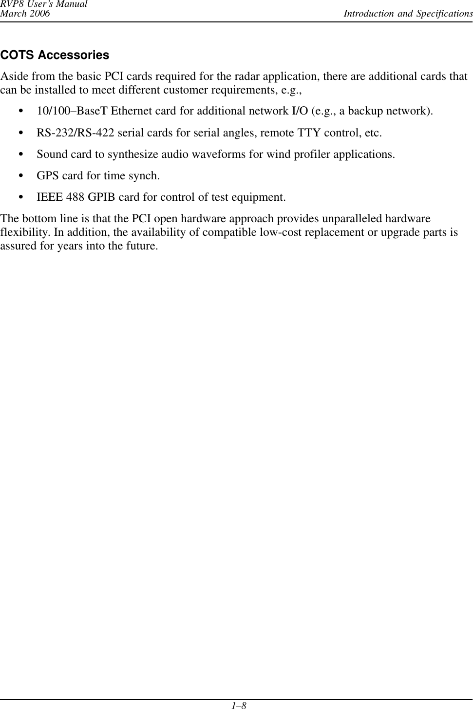 Introduction and SpecificationsRVP8 User’s ManualMarch 20061–8COTS AccessoriesAside from the basic PCI cards required for the radar application, there are additional cards thatcan be installed to meet different customer requirements, e.g.,S10/100–BaseT Ethernet card for additional network I/O (e.g., a backup network).SRS-232/RS-422 serial cards for serial angles, remote TTY control, etc.SSound card to synthesize audio waveforms for wind profiler applications.SGPS card for time synch.SIEEE 488 GPIB card for control of test equipment.The bottom line is that the PCI open hardware approach provides unparalleled hardwareflexibility. In addition, the availability of compatible low-cost replacement or upgrade parts isassured for years into the future.