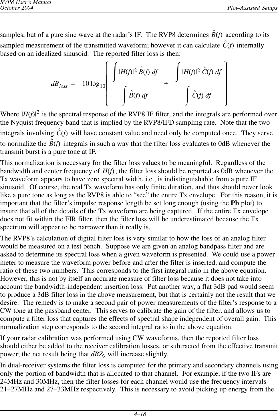 Plot–Assisted SetupsRVP8 User’s ManualOctober 20044–18samples, but of a pure sine wave at the radar’s IF.  The RVP8 determines B^(f) according to itssampled measurement of the transmitted waveform; however it can calculate C^(f) internallybased on an idealized sinusoid.  The reported filter loss is then:dBloss +–10 log10ȧȧȧȧȡȢŕ|H(f)|2B^(f)dfŕB^(f)dfBŕ|H(f)|2C^(f)dfŕC^(f)dfȧȧȧȧȣȤWhere |H(f)|2 is the spectral response of the RVP8 IF filter, and the integrals are performed overthe Nyquist frequency band that is implied by the RVP8/IFD sampling rate.  Note that the twointegrals involving C^(f) will have constant value and need only be computed once.  They serveto normalize the B^(f) integrals in such a way that the filter loss evaluates to 0dB whenever thetransmit burst is a pure tone at IF.This normalization is necessary for the filter loss values to be meaningful.  Regardless of thebandwidth and center frequency of H(f), the filter loss should be reported as 0dB whenever theTx waveform appears to have zero spectral width, i.e., is indistinguishable from a pure IFsinusoid.  Of course, the real Tx waveform has only finite duration, and thus should never looklike a pure tone as long as the RVP8 is able to “see” the entire Tx envelope.  For this reason, it isimportant that the filter’s impulse response length be set long enough (using the Pb plot) toinsure that all of the details of the Tx waveform are being captured.  If the entire Tx envelopedoes not fit within the FIR filter, then the filter loss will be underestimated because the Txspectrum will appear to be narrower than it really is.The RVP8’s calculation of digital filter loss is very similar to how the loss of an analog filterwould be measured on a test bench.  Suppose we are given an analog bandpass filter and areasked to determine its spectral loss when a given waveform is presented.  We could use a powermeter to measure the waveform power before and after the filter is inserted, and compute theratio of these two numbers.  This corresponds to the first integral ratio in the above equation.However, this is not by itself an accurate measure of filter loss because it does not take intoaccount the bandwidth-independent insertion loss.  Put another way, a flat 3dB pad would seemto produce a 3dB filter loss in the above measurement, but that is certainly not the result that wedesire.  The remedy is to make a second pair of power measurements of the filter’s response to aCW tone at the passband center.  This serves to calibrate the gain of the filter, and allows us tocompute a filter loss that captures the effects of spectral shape independent of overall gain.  Thisnormalization step corresponds to the second integral ratio in the above equation.If your radar calibration was performed using CW waveforms, then the reported filter lossshould either be added to the receiver calibration losses, or subtracted from the effective transmitpower; the net result being that dBZ0 will increase slightly.In dual-receiver systems the filter loss is computed for the primary and secondary channels usingonly the portion of bandwidth that is allocated to that channel.  For example, if the two IFs are24MHz and 30MHz, then the filter losses for each channel would use the frequency intervals21–27MHz and 27–33MHz respectively.  This is necessary to avoid picking up energy from the