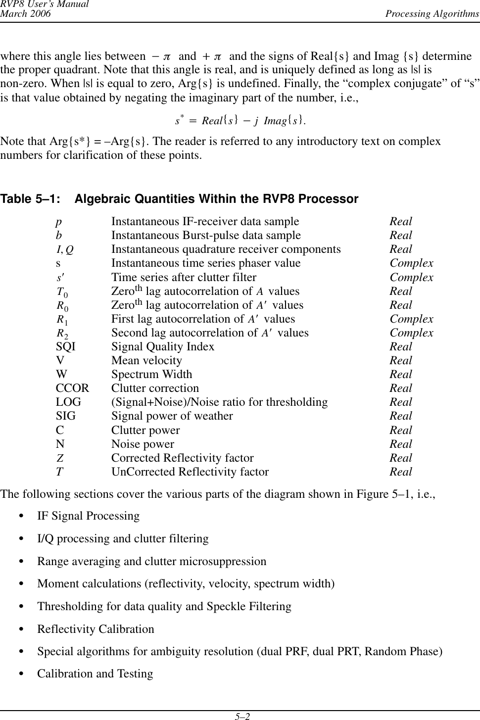 Processing AlgorithmsRVP8 User’s ManualMarch 20065–2where this angle lies between *p  and )p  and the signs of Real{s} and Imag {s} determinethe proper quadrant. Note that this angle is real, and is uniquely defined as long as |s| isnon-zero. When |s| is equal to zero, Arg{s} is undefined. Finally, the “complex conjugate” of “s”is that value obtained by negating the imaginary part of the number, i.e.,s*+Real{s}*jImag{s}.Note that Arg{s*} = –Arg{s}. The reader is referred to any introductory text on complexnumbers for clarification of these points.Table 5–1: Algebraic Quantities Within the RVP8 ProcessorpInstantaneous IF-receiver data sample RealbInstantaneous Burst-pulse data sample RealI,QInstantaneous quadrature receiver components Reals Instantaneous time series phaser value ComplexsȀTime series after clutter filter ComplexT0Zeroth lag autocorrelation of A values RealR0Zeroth lag autocorrelation of AȀ values RealR1First lag autocorrelation of AȀ values ComplexR2Second lag autocorrelation of AȀ values ComplexSQI Signal Quality Index RealV Mean velocity RealW Spectrum Width RealCCOR Clutter correction RealLOG (Signal+Noise)/Noise ratio for thresholding RealSIG Signal power of weather RealC Clutter power RealN Noise power RealZCorrected Reflectivity factor RealTUnCorrected Reflectivity factor RealThe following sections cover the various parts of the diagram shown in Figure 5–1, i.e.,SIF Signal ProcessingSI/Q processing and clutter filteringSRange averaging and clutter microsuppressionSMoment calculations (reflectivity, velocity, spectrum width)SThresholding for data quality and Speckle FilteringSReflectivity CalibrationSSpecial algorithms for ambiguity resolution (dual PRF, dual PRT, Random Phase)SCalibration and Testing