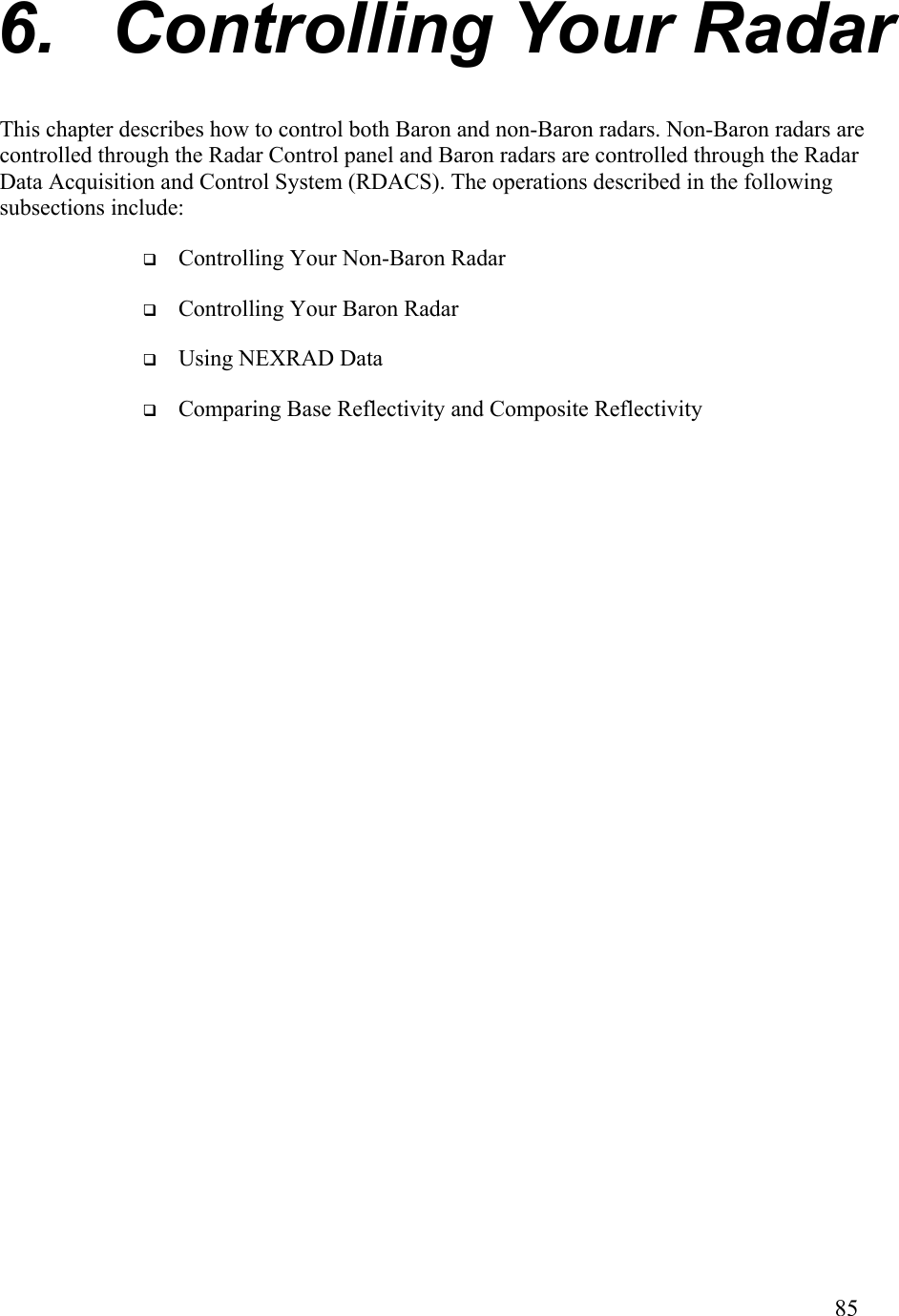  6. Controlling Your Radar This chapter describes how to control both Baron and non-Baron radars. Non-Baron radars are controlled through the Radar Control panel and Baron radars are controlled through the Radar Data Acquisition and Control System (RDACS). The operations described in the following subsections include:   Controlling Your Non-Baron Radar   Controlling Your Baron Radar   Using NEXRAD Data   Comparing Base Reflectivity and Composite Reflectivity          85   