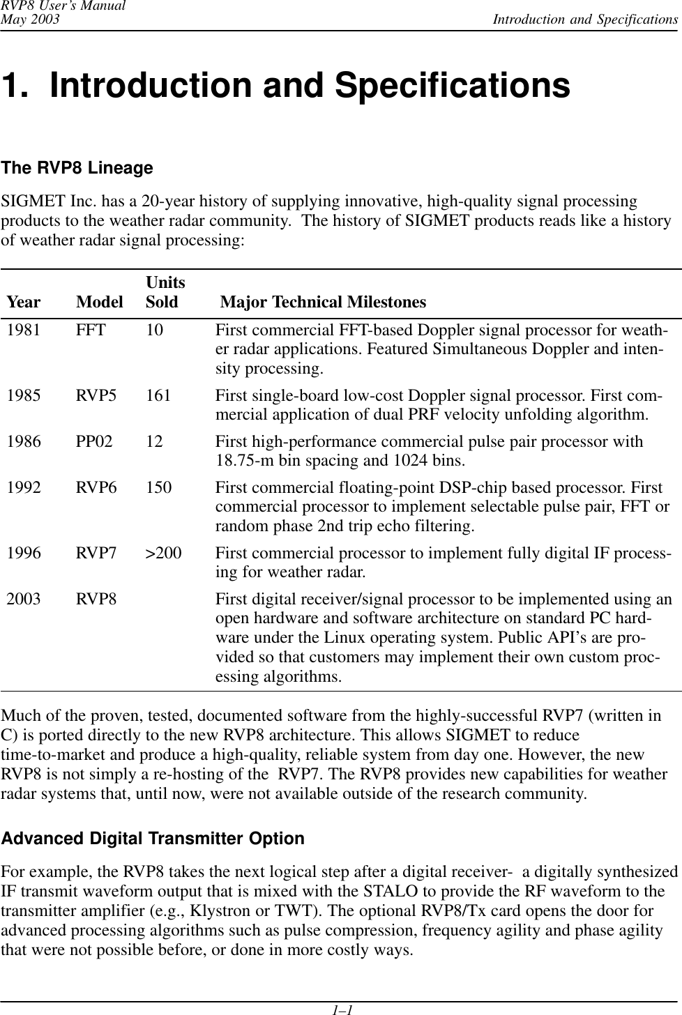 Introduction and SpecificationsRVP8 User’s ManualMay 20031–11.  Introduction and SpecificationsThe RVP8 LineageSIGMET Inc. has a 20-year history of supplying innovative, high-quality signal processingproducts to the weather radar community.  The history of SIGMET products reads like a historyof weather radar signal processing:Year Model UnitsSold  Major Technical Milestones1981 FFT 10 First commercial FFT-based Doppler signal processor for weath-er radar applications. Featured Simultaneous Doppler and inten-sity processing.1985 RVP5 161 First single-board low-cost Doppler signal processor. First com-mercial application of dual PRF velocity unfolding algorithm.1986 PP02 12 First high-performance commercial pulse pair processor with18.75-m bin spacing and 1024 bins.1992 RVP6 150 First commercial floating-point DSP-chip based processor. Firstcommercial processor to implement selectable pulse pair, FFT orrandom phase 2nd trip echo filtering.1996 RVP7 &gt;200 First commercial processor to implement fully digital IF process-ing for weather radar.2003 RVP8 First digital receiver/signal processor to be implemented using anopen hardware and software architecture on standard PC hard-ware under the Linux operating system. Public API’s are pro-vided so that customers may implement their own custom proc-essing algorithms.Much of the proven, tested, documented software from the highly-successful RVP7 (written inC) is ported directly to the new RVP8 architecture. This allows SIGMET to reducetime-to-market and produce a high-quality, reliable system from day one. However, the newRVP8 is not simply a re-hosting of the  RVP7. The RVP8 provides new capabilities for weatherradar systems that, until now, were not available outside of the research community.Advanced Digital Transmitter OptionFor example, the RVP8 takes the next logical step after a digital receiver-  a digitally synthesizedIF transmit waveform output that is mixed with the STALO to provide the RF waveform to thetransmitter amplifier (e.g., Klystron or TWT). The optional RVP8/Tx card opens the door foradvanced processing algorithms such as pulse compression, frequency agility and phase agilitythat were not possible before, or done in more costly ways.