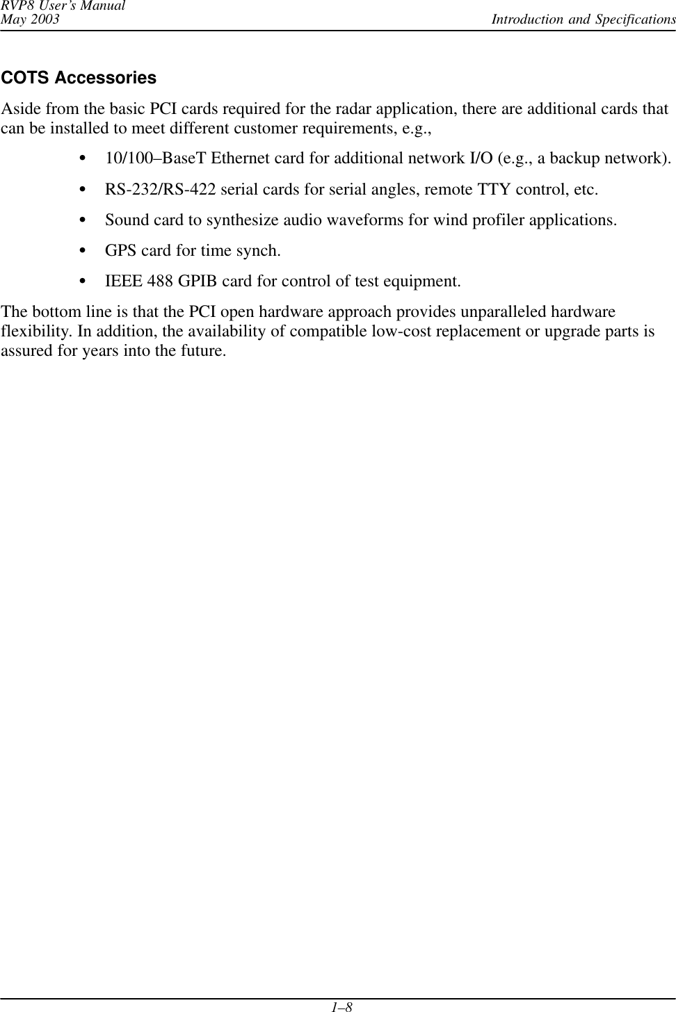 Introduction and SpecificationsRVP8 User’s ManualMay 20031–8COTS AccessoriesAside from the basic PCI cards required for the radar application, there are additional cards thatcan be installed to meet different customer requirements, e.g.,10/100–BaseT Ethernet card for additional network I/O (e.g., a backup network).RS-232/RS-422 serial cards for serial angles, remote TTY control, etc.Sound card to synthesize audio waveforms for wind profiler applications.GPS card for time synch.IEEE 488 GPIB card for control of test equipment.The bottom line is that the PCI open hardware approach provides unparalleled hardwareflexibility. In addition, the availability of compatible low-cost replacement or upgrade parts isassured for years into the future.