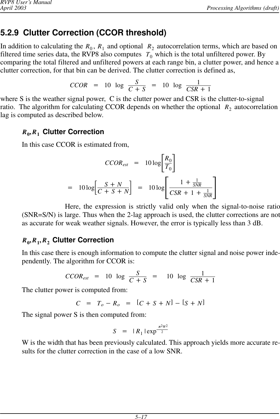 Processing Algorithms (draft)RVP8 User’s ManualApril 20035–175.2.9  Clutter Correction (CCOR threshold) In addition to calculating the R0,R1 and optional  R2 autocorrelation terms, which are based onfiltered time series data, the RVP8 also computes  T0 which is the total unfiltered power. Bycomparing the total filtered and unfiltered powers at each range bin, a clutter power, and hence aclutter correction, for that bin can be derived. The clutter correction is defined as,CCOR +10 log SC)S+10 log 1CSR )1where S is the weather signal power,  C is the clutter power and CSR is the clutter-to-signalratio.  The algorithm for calculating CCOR depends on whether the optional  R2 autocorrelationlag is computed as described below.R0,R1 Clutter CorrectionIn this case CCOR is estimated from,CCORest +10 logƪR0T0ƫ+10 logƪS)NC)S)Nƫ+10 logƪ1)1SNRCSR )1)1SNRƫHere, the expression is strictly valid only when the signal-to-noise ratio(SNR=S/N) is large. Thus when the 2-lag approach is used, the clutter corrections are notas accurate for weak weather signals. However, the error is typically less than 3 dB.R0,R1,R2 Clutter CorrectionIn this case there is enough information to compute the clutter signal and noise power inde-pendently. The algorithm for CCOR is:CCORest +10 log SC)S+10 log 1CSR )1The clutter power is computed from:C+To*Ro+[C)S)N]*[S)N]The signal power S is then computed from:S+|R1| exp p2W22W is the width that has been previously calculated. This approach yields more accurate re-sults for the clutter correction in the case of a low SNR.