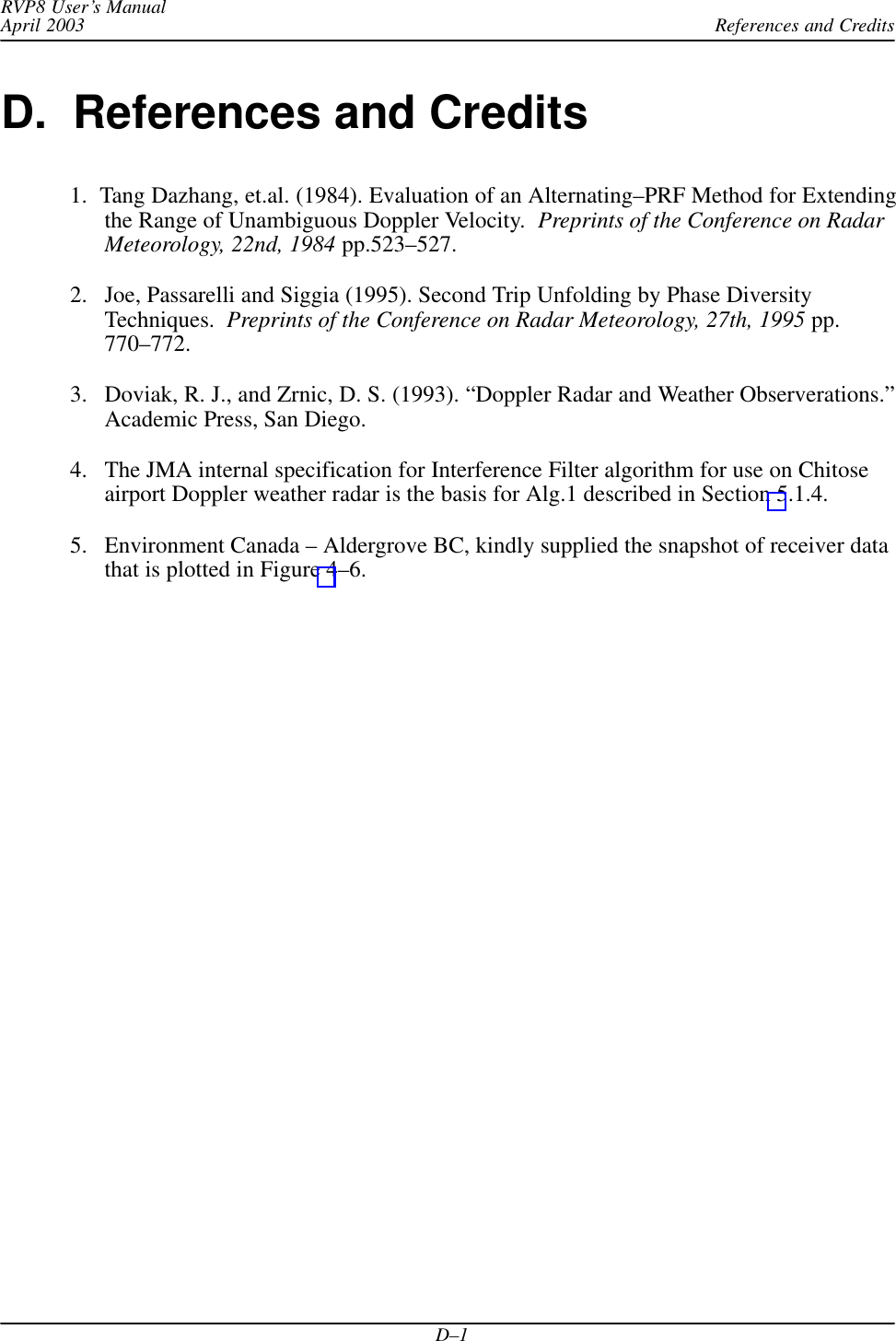 References and CreditsRVP8 User’s ManualApril 2003D–1D.  References and Credits1.  Tang Dazhang, et.al. (1984). Evaluation of an Alternating–PRF Method for Extendingthe Range of Unambiguous Doppler Velocity.  Preprints of the Conference on RadarMeteorology, 22nd, 1984 pp.523–527.2. Joe, Passarelli and Siggia (1995). Second Trip Unfolding by Phase DiversityTechniques.  Preprints of the Conference on Radar Meteorology, 27th, 1995 pp.770–772.3. Doviak, R. J., and Zrnic, D. S. (1993). “Doppler Radar and Weather Observerations.”Academic Press, San Diego.4. The JMA internal specification for Interference Filter algorithm for use on Chitoseairport Doppler weather radar is the basis for Alg.1 described in Section 5.1.4.5. Environment Canada – Aldergrove BC, kindly supplied the snapshot of receiver datathat is plotted in Figure 4–6.