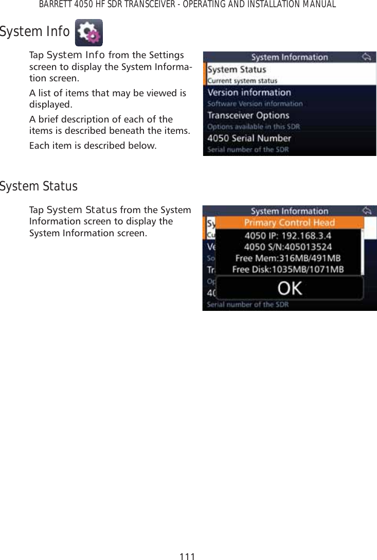 111BARRETT 4050 HF SDR TRANSCEIVER - OPERATING AND INSTALLATION MANUALSystem InfoTap   System Info from the Settings screen to display the System Informa-tion screen.A list of items that may be viewed is displayed. A brief description of each of the items is described beneath the items.Each item is described below.System StatusTap   System Status from the System Information screen to display the System Information screen. 