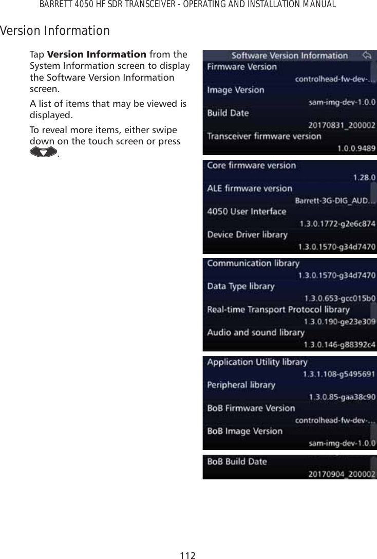 112BARRETT 4050 HF SDR TRANSCEIVER - OPERATING AND INSTALLATION MANUALVersion InformationTap   9HUVLRQ,QIRUPDWLRQ from the System Information screen to display the Software Version Information screen.A list of items that may be viewed is displayed.To reveal more items, either swipe down on the touch screen or press .