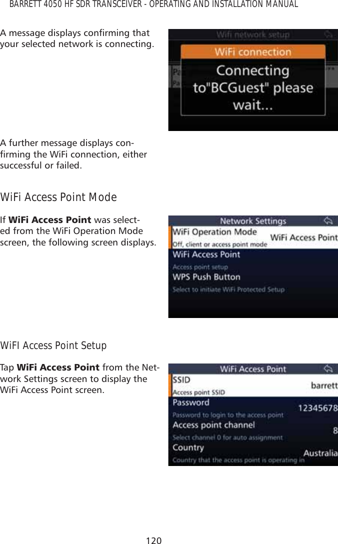 120BARRETT 4050 HF SDR TRANSCEIVER - OPERATING AND INSTALLATION MANUAL$PHVVDJHGLVSOD\VFRQÀUPLQJWKDWyour selected network is connecting.A further message displays con-ÀUPLQJWKH:L)LFRQQHFWLRQHLWKHUsuccessful or failed.WiFi Access Point ModeIf :L)L$FFHVV3RLQW was select-ed from the WiFi Operation Mode screen, the following screen displays.WiFI Access Point SetupTap   :L)L$FFHVV3RLQW from the Net-work Settings screen to display the WiFi Access Point screen.