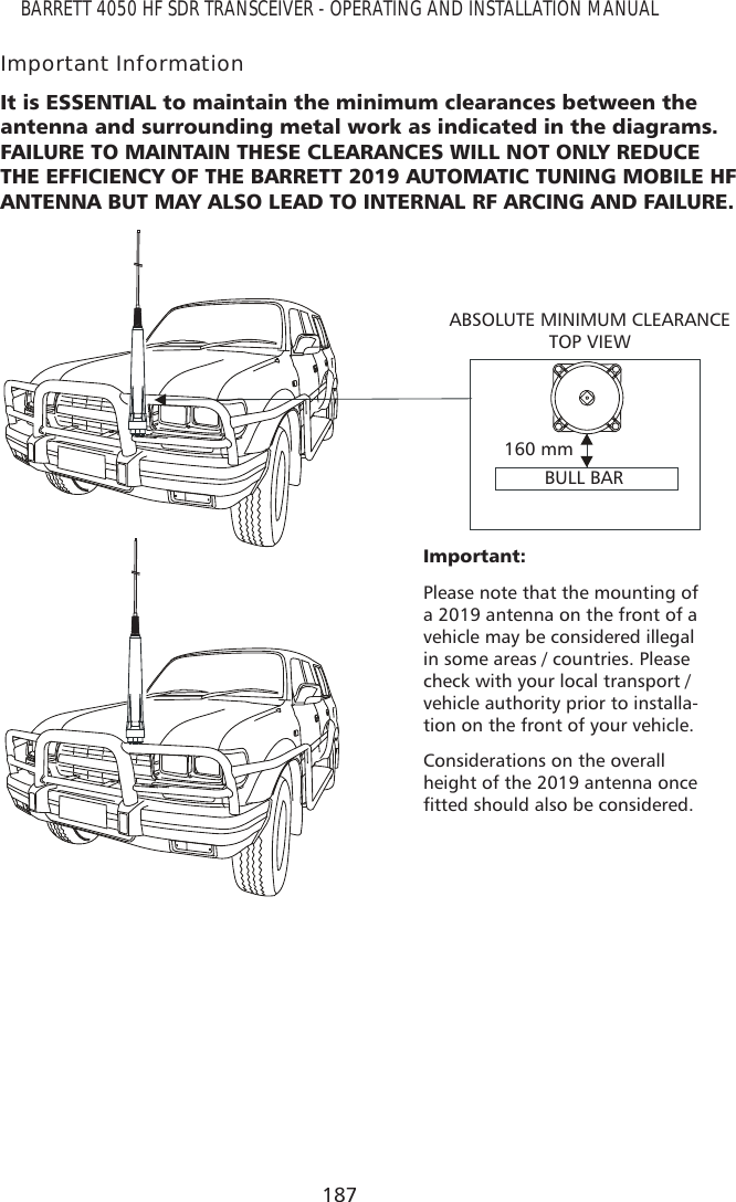 187BARRETT 4050 HF SDR TRANSCEIVER - OPERATING AND INSTALLATION MANUALImportant Information,WLV(66(17,$/WRPDLQWDLQWKHPLQLPXPFOHDUDQFHVEHWZHHQWKHDQWHQQDDQGVXUURXQGLQJPHWDOZRUNDVLQGLFDWHGLQWKHGLDJUDPV)$,/85(720$,17$,17+(6(&amp;/($5$1&amp;(6:,//12721/&lt;5(&apos;8&amp;(7+(()),&amp;,(1&amp;&lt;2)7+(%$55(77$8720$7,&amp;781,1*02%,/(+)$17(11$%870$&lt;$/62/($&apos;72,17(51$/5)$5&amp;,1*$1&apos;)$,/85(,PSRUWDQWPlease note that the mounting of a 2019 antenna on the front of a vehicle may be considered illegal in some areas / countries. Please check with your local transport / vehicle authority prior to installa-tion on the front of your vehicle.Considerations on the overall height of the 2019 antenna once ÀWWHGVKRXOGDOVREHFRQVLGHUHGABSOLUTE MINIMUM CLEARANCE TOP VIEW160 mmBULL BAR