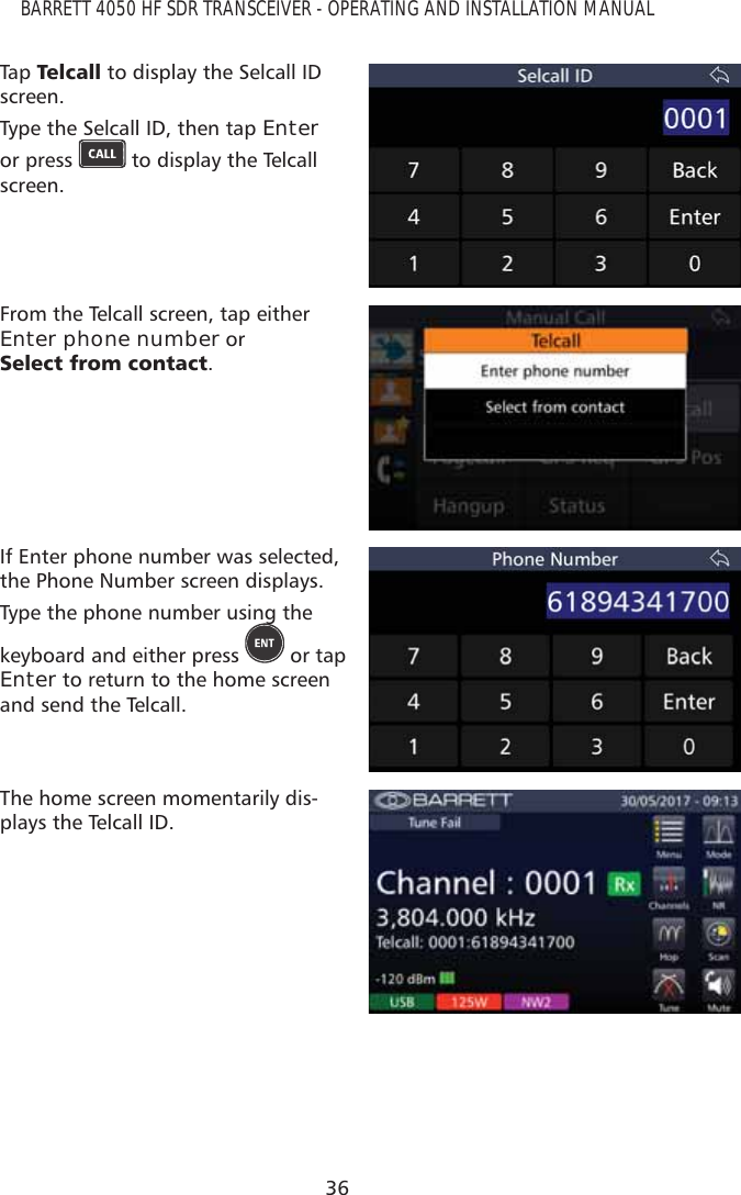 36BARRETT 4050 HF SDR TRANSCEIVER - OPERATING AND INSTALLATION MANUALTap   7HOFDOO to display the Selcall ID screen.Type the Selcall ID, then tap Enter or press   to display the Telcall screen.From the Telcall screen, tap either Enter phone number or  6HOHFWIURPFRQWDFW.If Enter phone number was selected, the Phone Number screen displays.Type the phone number using the keyboard and either press   or tap Enter to return to the home screen and send the Telcall.The home screen momentarily dis-plays the Telcall ID.