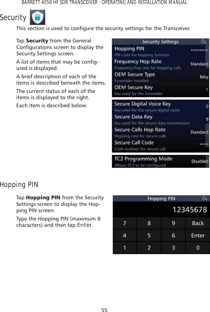 55BARRETT 4050 HF SDR TRANSCEIVER - OPERATING AND INSTALLATION MANUALSecurity7KLVVHFWLRQLVXVHGWRFRQÀJXUHWKHVHFXULW\VHWWLQJVIRUWKH7UDQVFHLYHUTap   6HFXULW\ from the General &amp;RQÀJXUDWLRQVVFUHHQWRGLVSOD\WKHSecurity Settings screen.$OLVWRILWHPVWKDWPD\EHFRQÀJ-ured is displayed. A brief description of each of the items is described beneath the items.The current status of each of the items is displayed to the right.Each item is described below.Hopping PINTap   +RSSLQJ3,1 from the Security Settings screen to display the Hop-ping PIN screen.Type the Hopping PIN (maximum 8 characters) and then tap Enter.