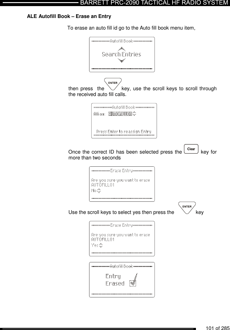          101 of 285               ALE Autofill Book – Erase an Entry   To erase an auto fill id go to the Auto fill book menu item,    then press   the key, use  the scroll keys to scroll through the received auto fill calls.          Once the correct ID has been selected press the   key for more than two seconds   Use the scroll keys to select yes then press the    key      