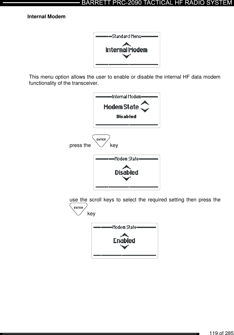          119 of 285               Internal Modem       This menu option allows the user to enable or disable the internal HF data modem functionality of the transceiver.      press the  key      use the  scroll keys to select the  required setting then press the key     