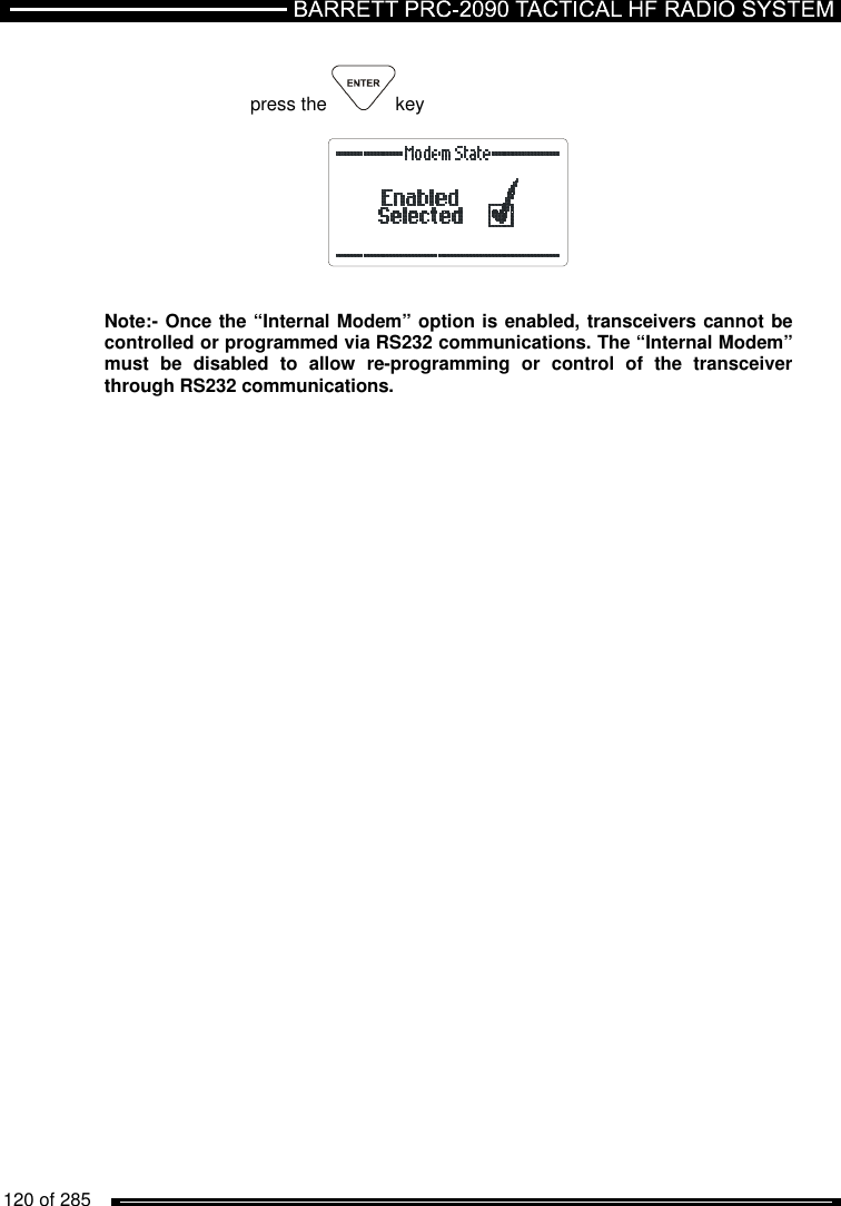   120 of 285           press the  key       Note:- Once the “Internal Modem” option is enabled, transceivers cannot be controlled or programmed via RS232 communications. The “Internal Modem” must  be  disabled  to  allow  re-programming  or  control  of  the  transceiver through RS232 communications. 