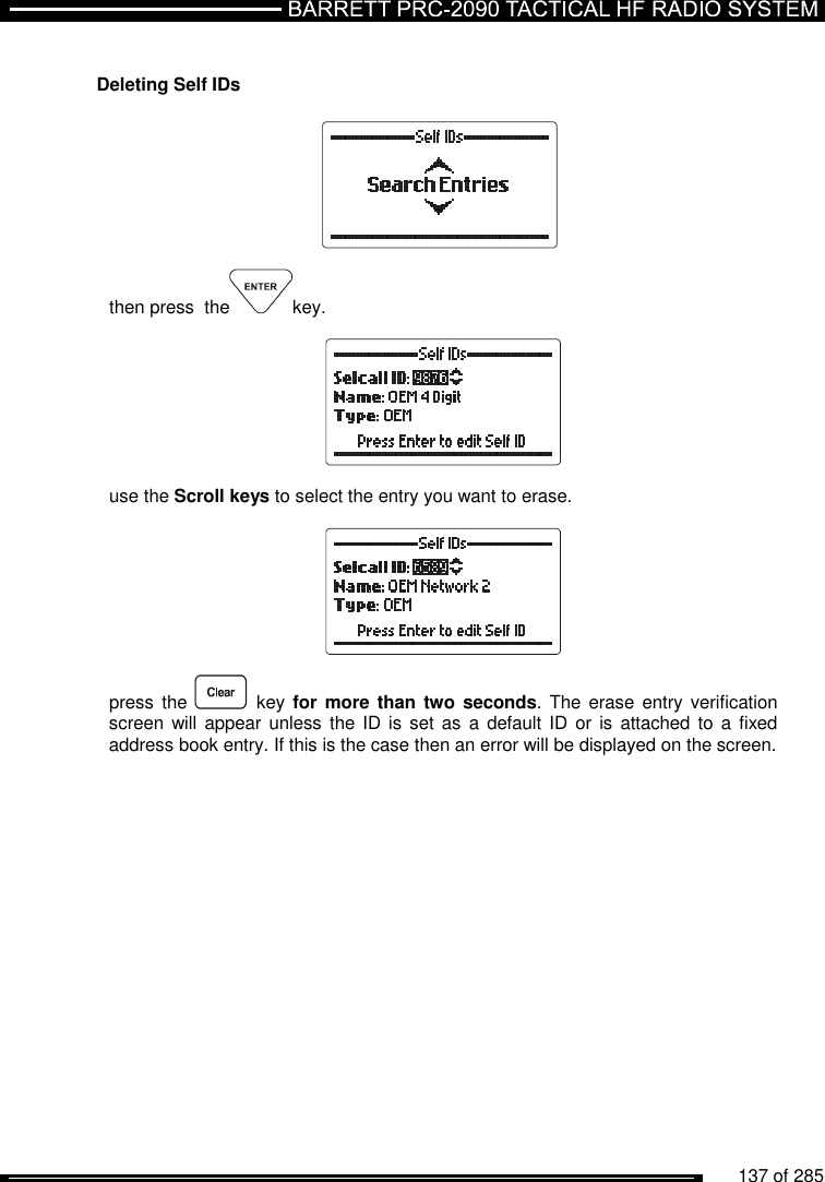          137 of 285                Deleting Self IDs    then press  the key.    use the Scroll keys to select the entry you want to erase.    press  the    key  for more than two  seconds. The  erase entry  verification screen will  appear  unless  the ID is set  as a  default ID  or is  attached to a  fixed address book entry. If this is the case then an error will be displayed on the screen.  