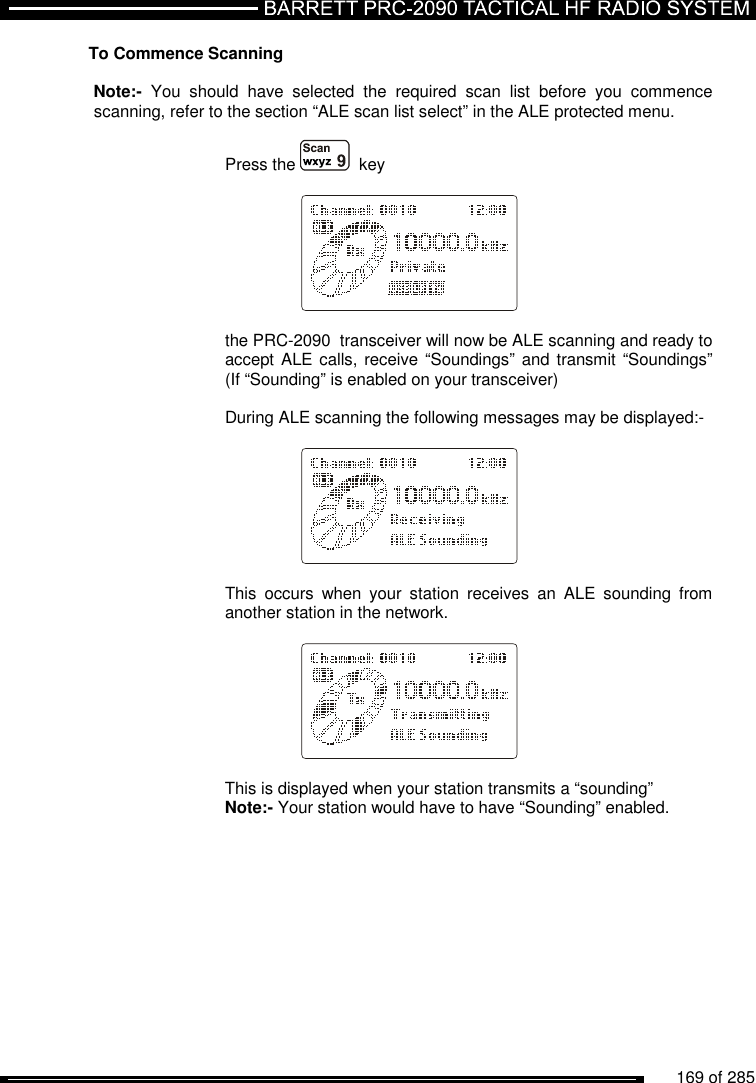          169 of 285               To Commence Scanning  Note:-  You  should  have  selected  the  required  scan  list  before  you  commence scanning, refer to the section “ALE scan list select” in the ALE protected menu.  Press the    key      the PRC-2090  transceiver will now be ALE scanning and ready to accept ALE calls, receive “Soundings” and transmit “Soundings” (If “Sounding” is enabled on your transceiver)  During ALE scanning the following messages may be displayed:-      This  occurs  when  your  station  receives  an  ALE  sounding  from another station in the network.      This is displayed when your station transmits a “sounding”  Note:- Your station would have to have “Sounding” enabled.  