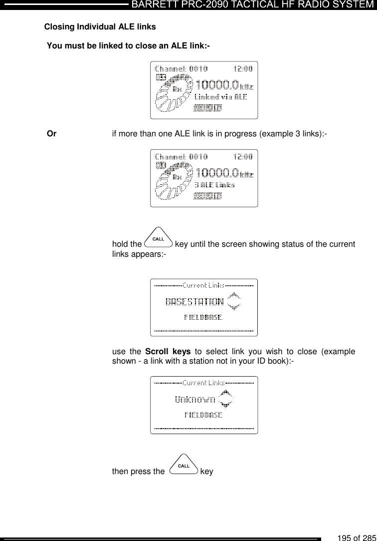          195 of 285               Closing Individual ALE links   You must be linked to close an ALE link:-           Or    if more than one ALE link is in progress (example 3 links):-                hold the   key until the screen showing status of the current     links appears:-               use  the  Scroll  keys  to  select  link  you  wish  to  close  (example     shown - a link with a station not in your ID book):-               then press the    key  