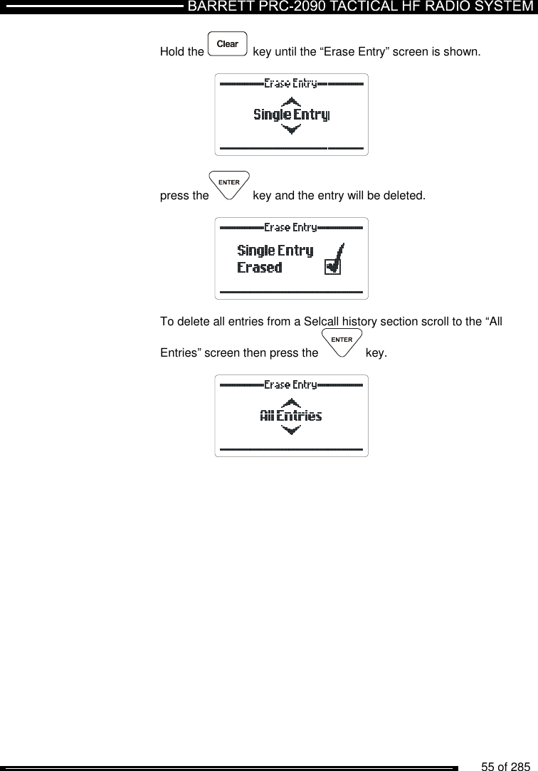          55 of 285               Hold the  key until the “Erase Entry” screen is shown.           press the  key and the entry will be deleted.          To delete all entries from a Selcall history section scroll to the “All Entries” screen then press the   key.           