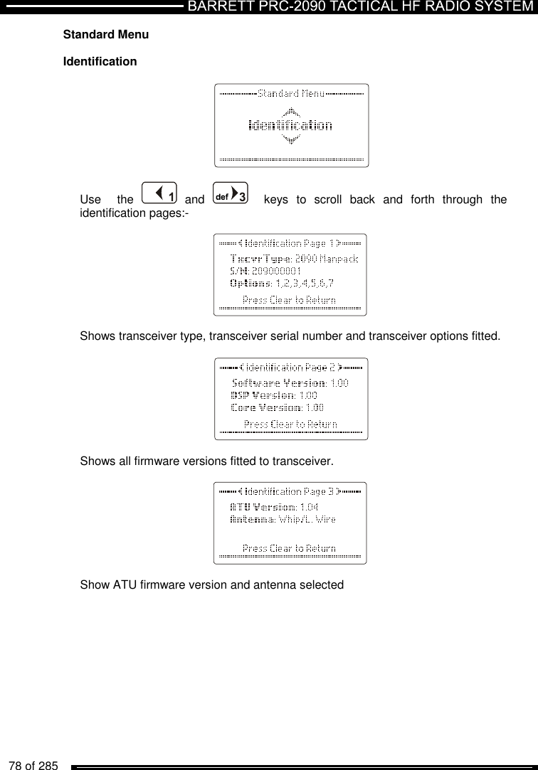   78 of 285          Standard Menu   Identification           Use    the    and      keys  to  scroll  back  and  forth  through  the identification pages:-      Shows transceiver type, transceiver serial number and transceiver options fitted.     Shows all firmware versions fitted to transceiver.     Show ATU firmware version and antenna selected  